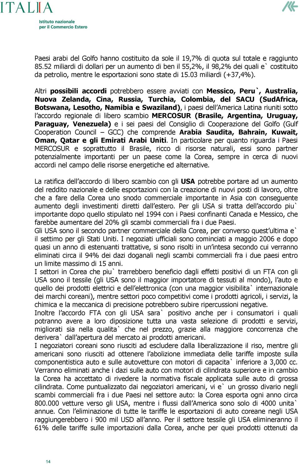 Altri possibili accordi potrebbero essere avviati con Messico, Peru`, Australia, Nuova Zelanda, Cina, Russia, Turchia, Colombia, del SACU (SudAfrica, Botswana, Lesotho, Namibia e Swaziland), i paesi