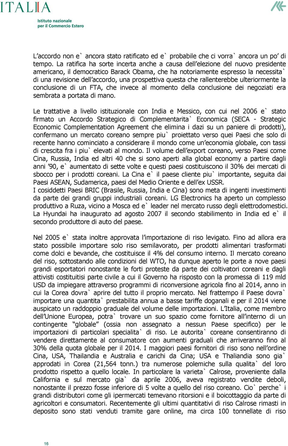 prospettiva questa che rallenterebbe ulteriormente la conclusione di un FTA, che invece al momento della conclusione dei negoziati era sembrata a portata di mano.