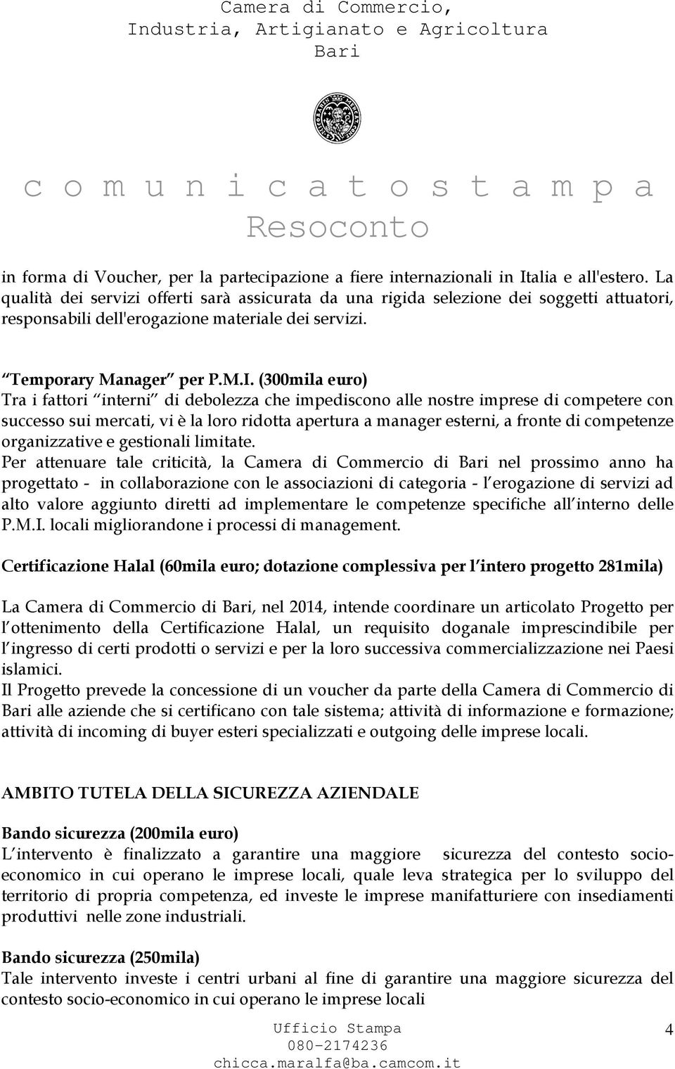 (300mila euro) Tra i fattori interni di debolezza che impediscono alle nostre imprese di competere con successo sui mercati, vi è la loro ridotta apertura a manager esterni, a fronte di competenze