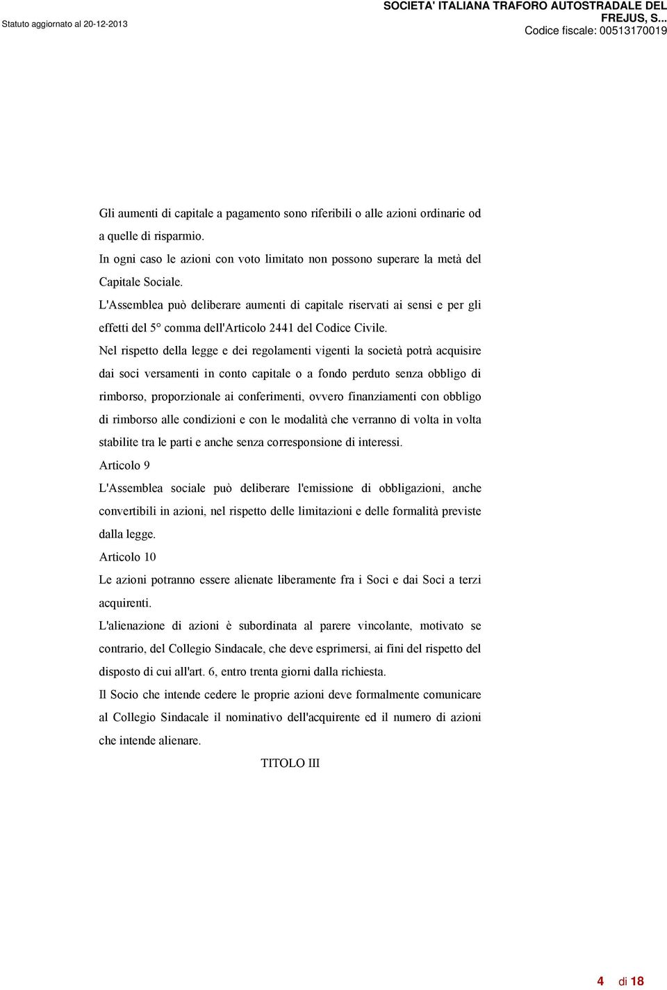 Nel rispetto della legge e dei regolamenti vigenti la società potrà acquisire dai soci versamenti in conto capitale o a fondo perduto senza obbligo di rimborso, proporzionale ai conferimenti, ovvero