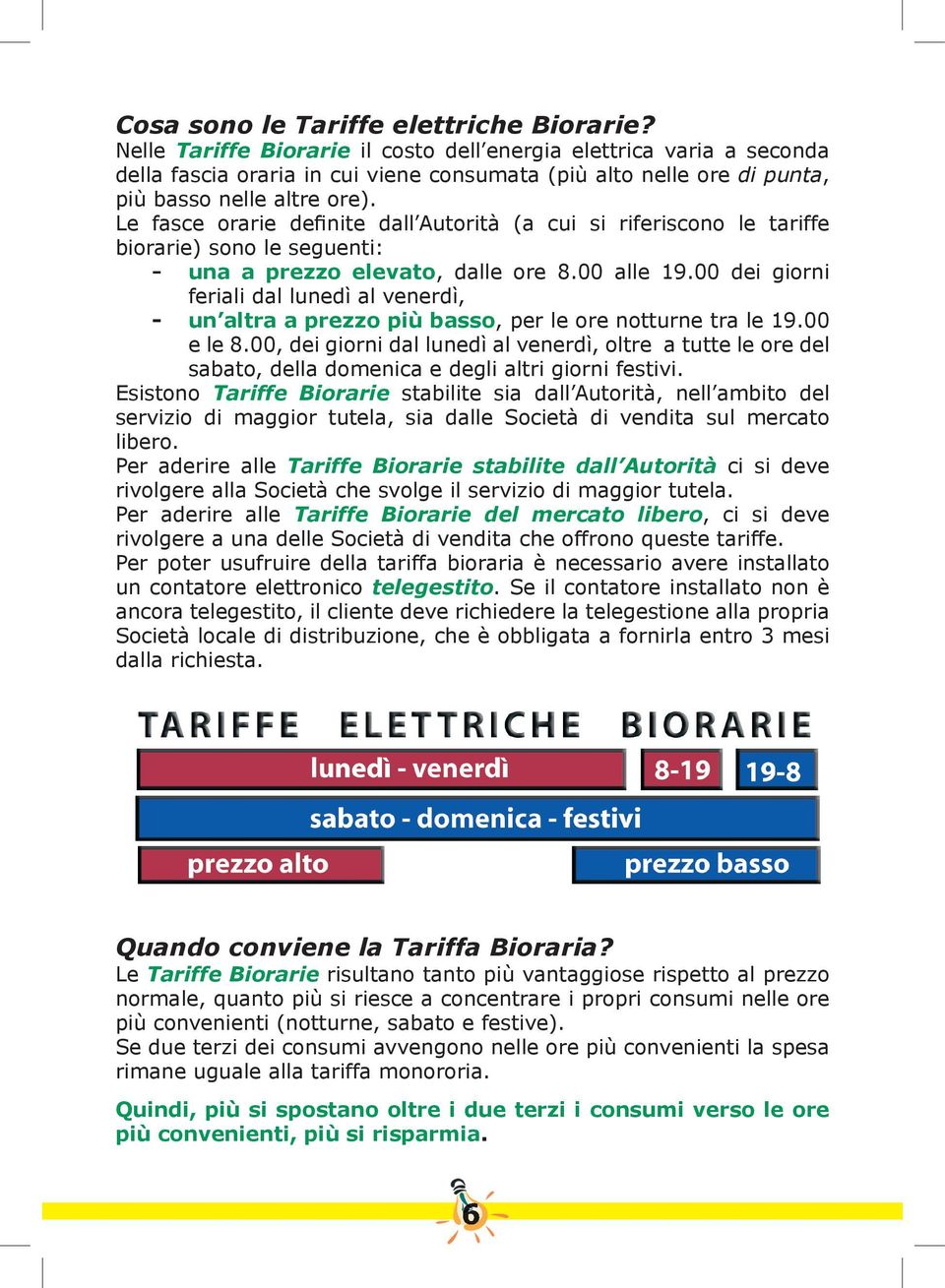 Le fasce orarie definite dall Autorità (a cui si riferiscono le tariffe biorarie) sono le seguenti: - una a prezzo elevato, dalle ore 8.00 alle 19.