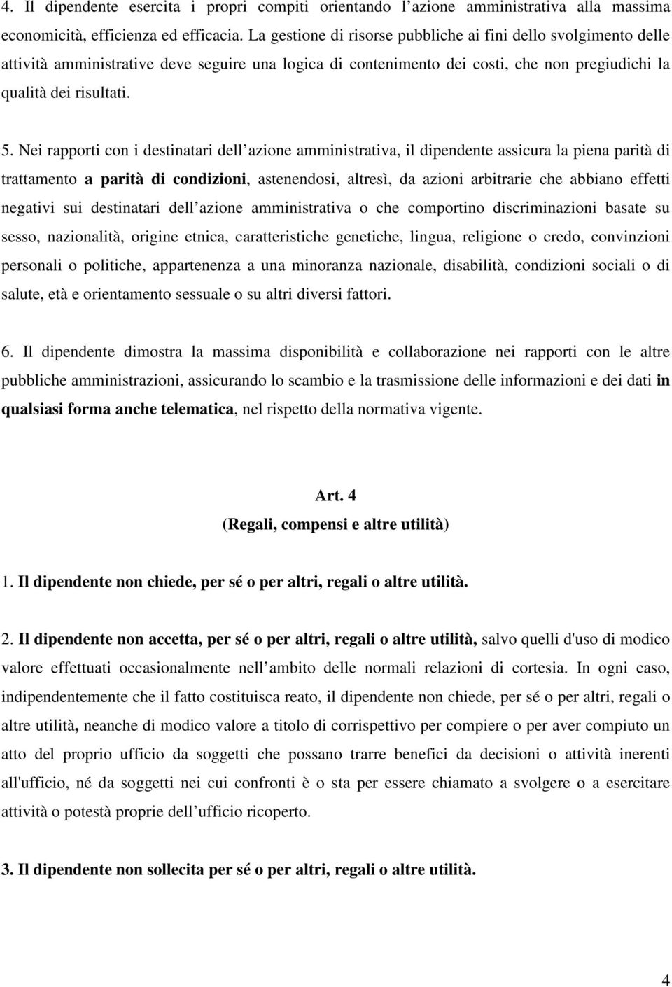 Nei rapporti con i destinatari dell azione amministrativa, il dipendente assicura la piena parità di trattamento a parità di condizioni, astenendosi, altresì, da azioni arbitrarie che abbiano effetti