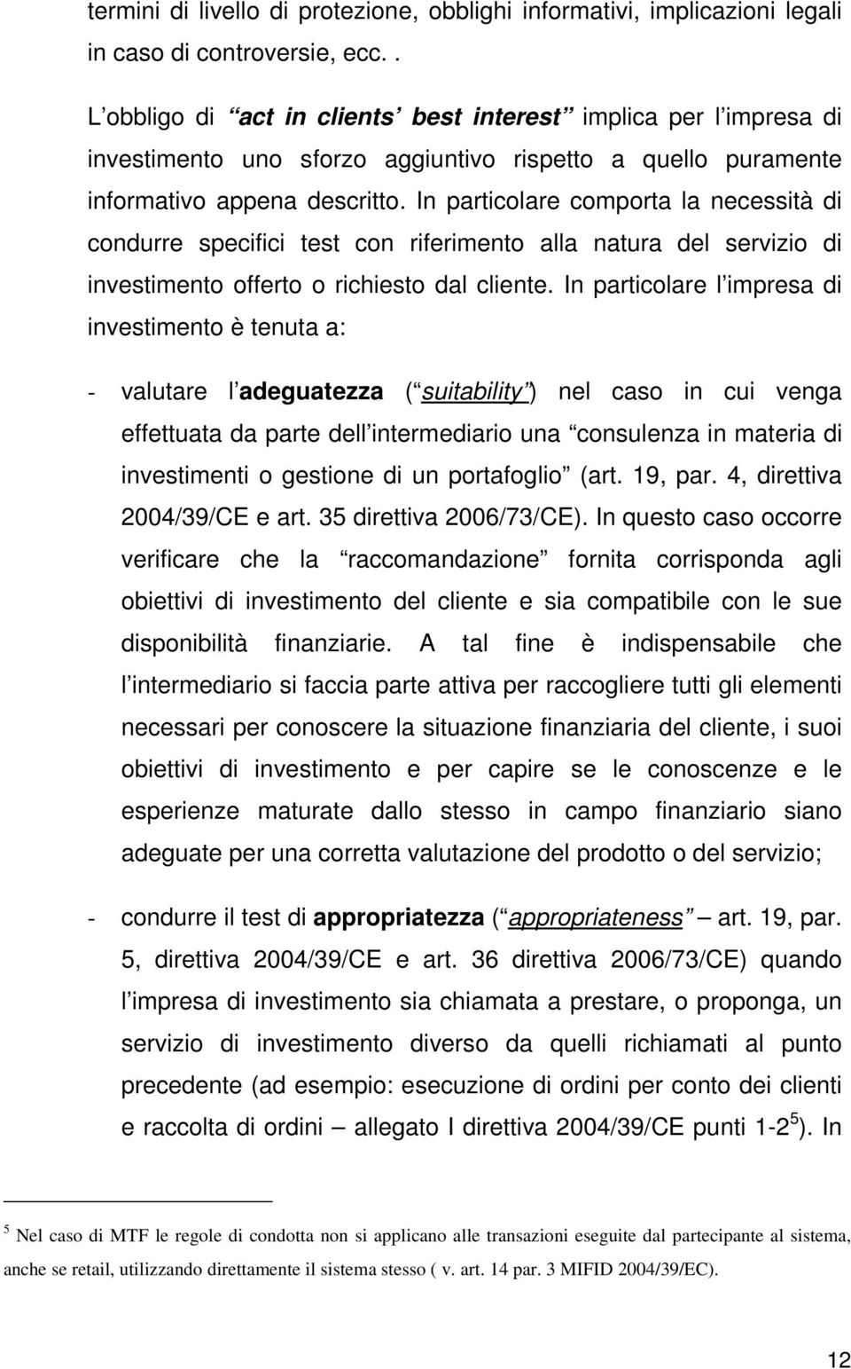 In particolare comporta la necessità di condurre specifici test con riferimento alla natura del servizio di investimento offerto o richiesto dal cliente.