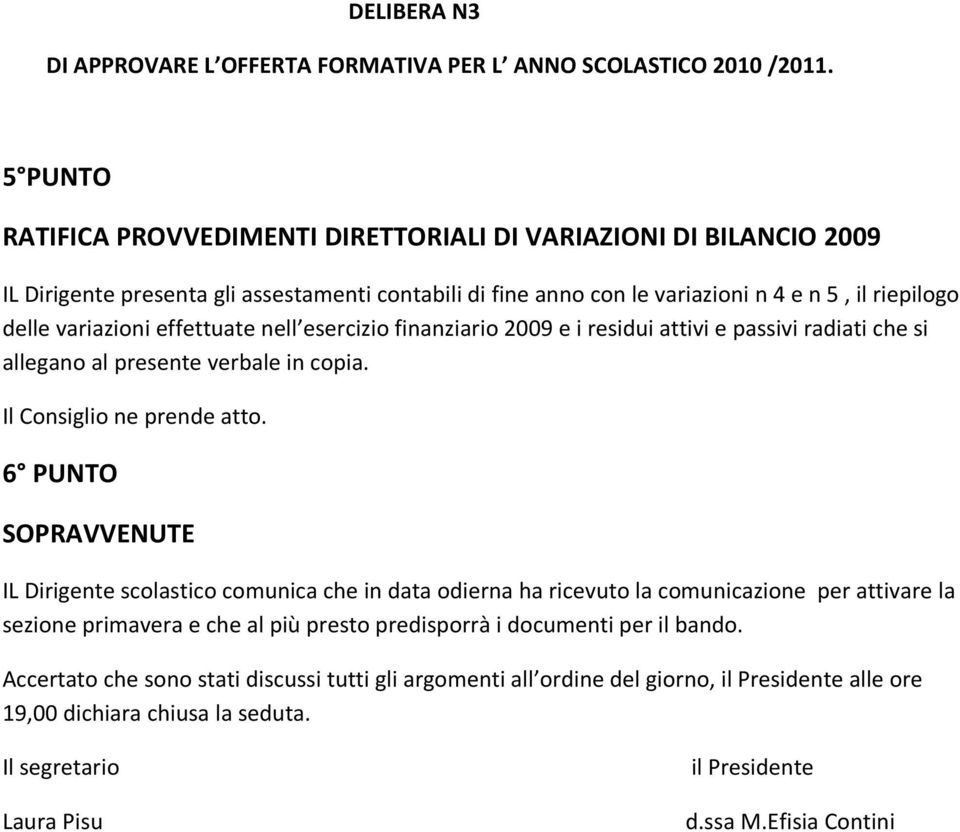 effettuate nell esercizio finanziario 2009 e i residui attivi e passivi radiati che si allegano al presente verbale in copia. Il Consiglio ne prende atto.