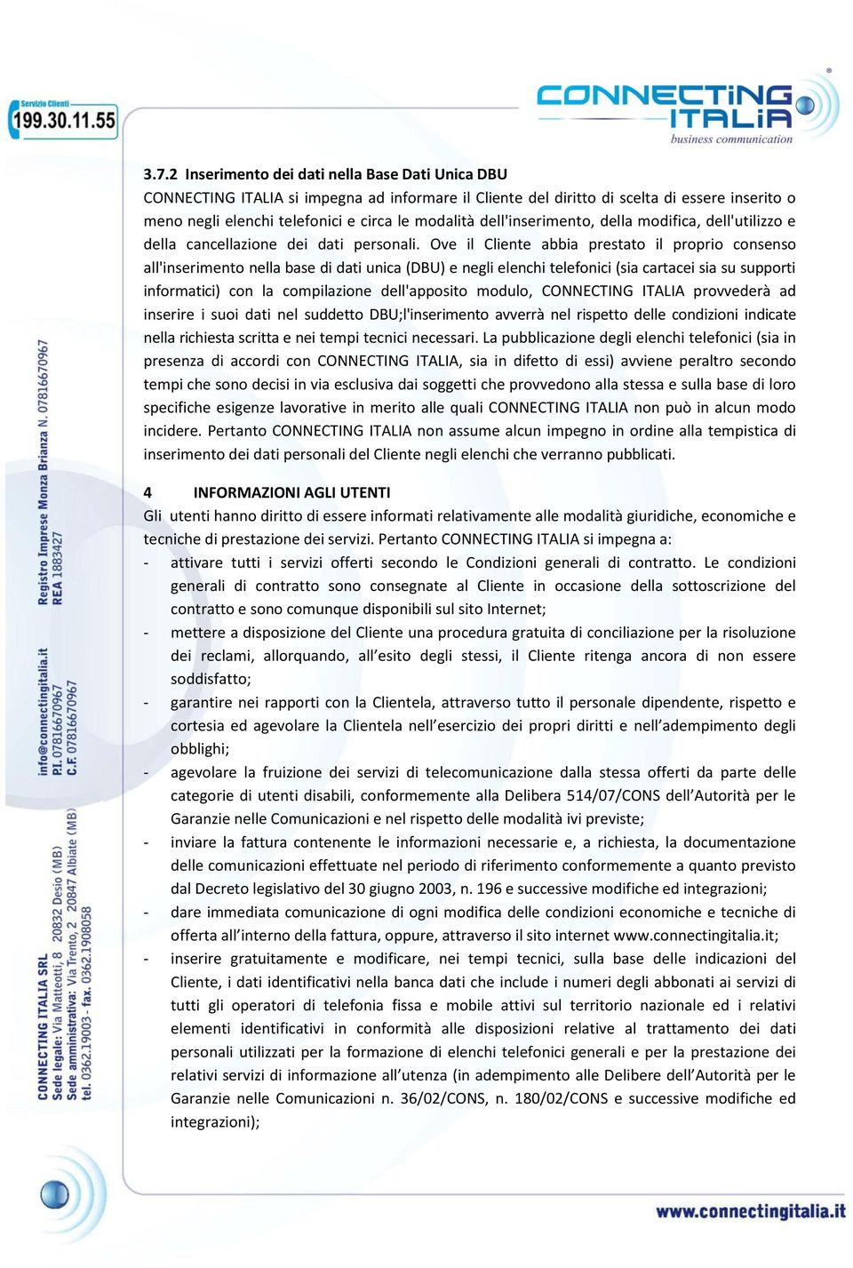 Ove il Cliente abbia prestato il proprio consenso all'inserimento nella base di dati unica (DBU) e negli elenchi telefonici (sia cartacei sia su supporti informatici) con la compilazione