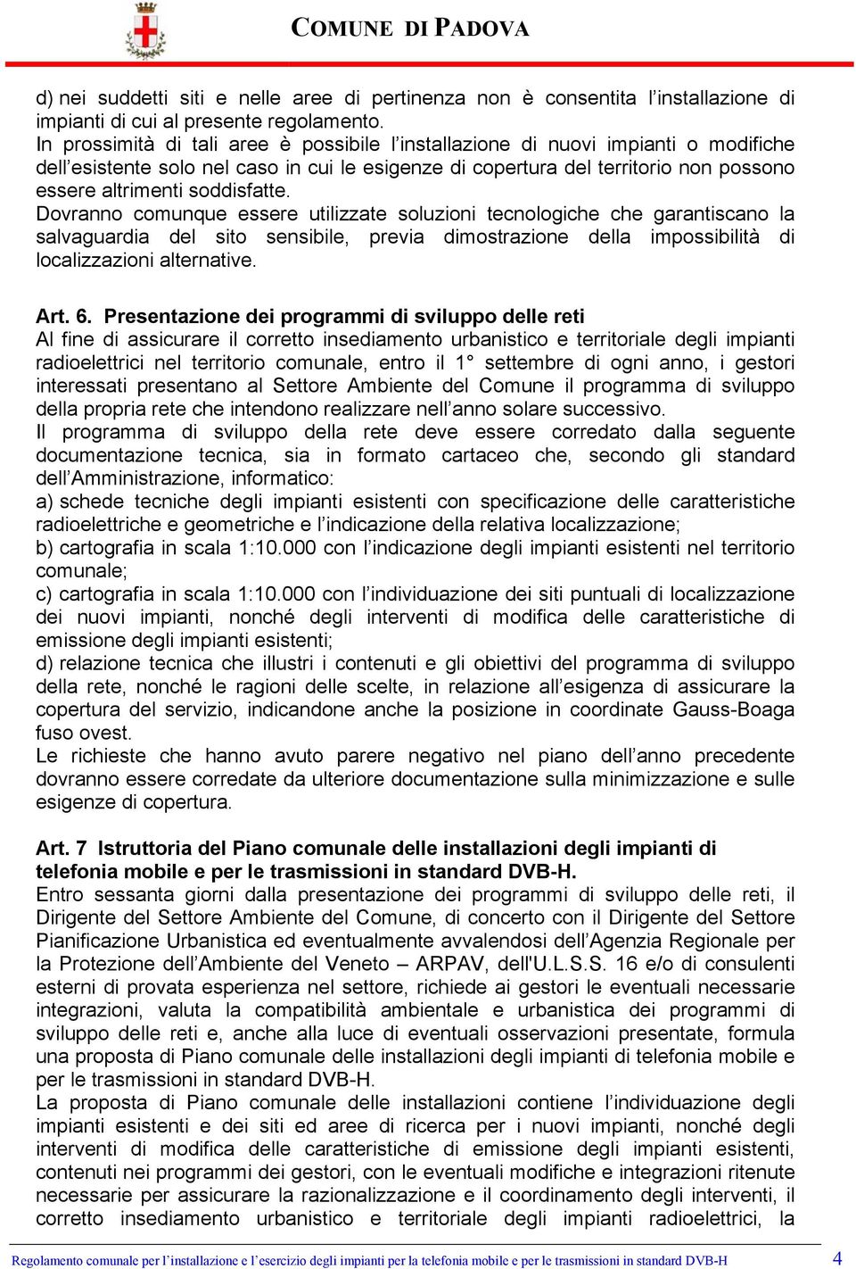 soddisfatte. Dovranno comunque essere utilizzate soluzioni tecnologiche che garantiscano la salvaguardia del sito sensibile, previa dimostrazione della impossibilità di localizzazioni alternative.