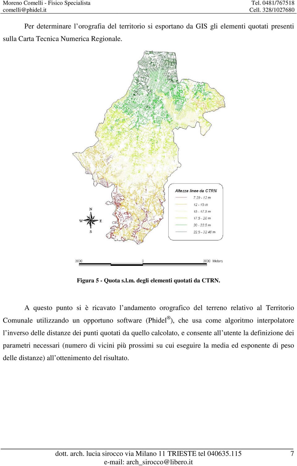 algoritmo interpolatore l inverso delle distanze dei punti quotati da quello calcolato, e consente all utente la definizione dei parametri necessari