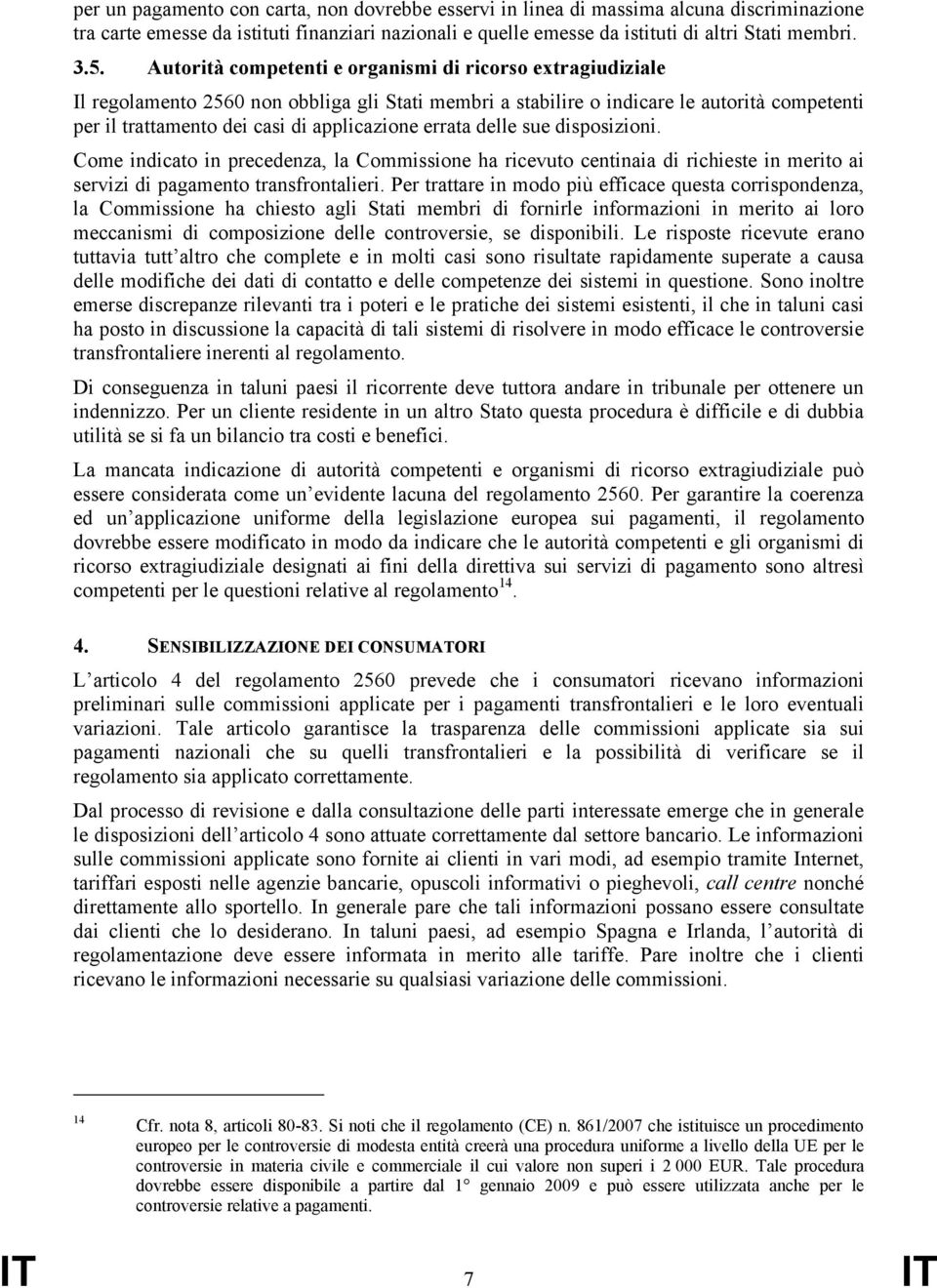 errata delle sue disposizioni. Come indicato in precedenza, la Commissione ha ricevuto centinaia di richieste in merito ai servizi di pagamento transfrontalieri.