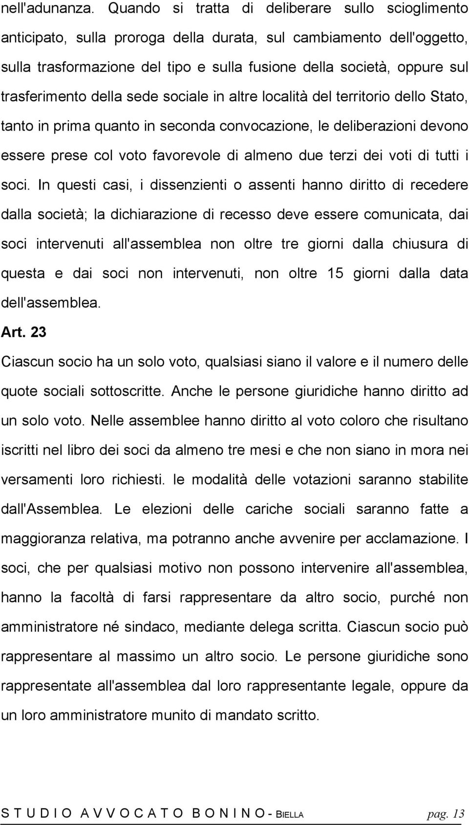 trasferimento della sede sociale in altre località del territorio dello Stato, tanto in prima quanto in seconda convocazione, le deliberazioni devono essere prese col voto favorevole di almeno due