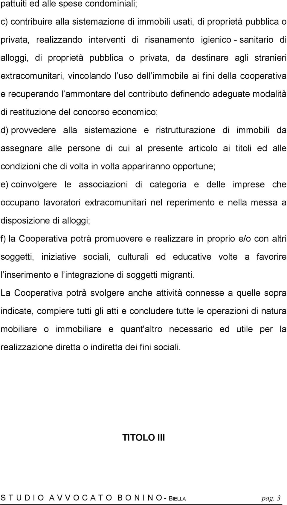 modalità di restituzione del concorso economico; d) provvedere alla sistemazione e ristrutturazione di immobili da assegnare alle persone di cui al presente articolo ai titoli ed alle condizioni che