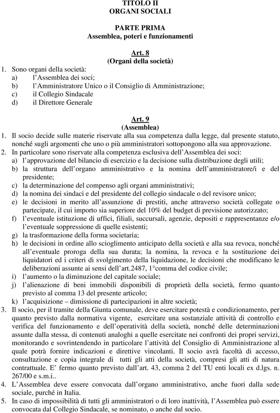 Il socio decide sulle materie riservate alla sua competenza dalla legge, dal presente statuto, nonché sugli argomenti che uno o più amministratori sottopongono alla sua approvazione. 2.