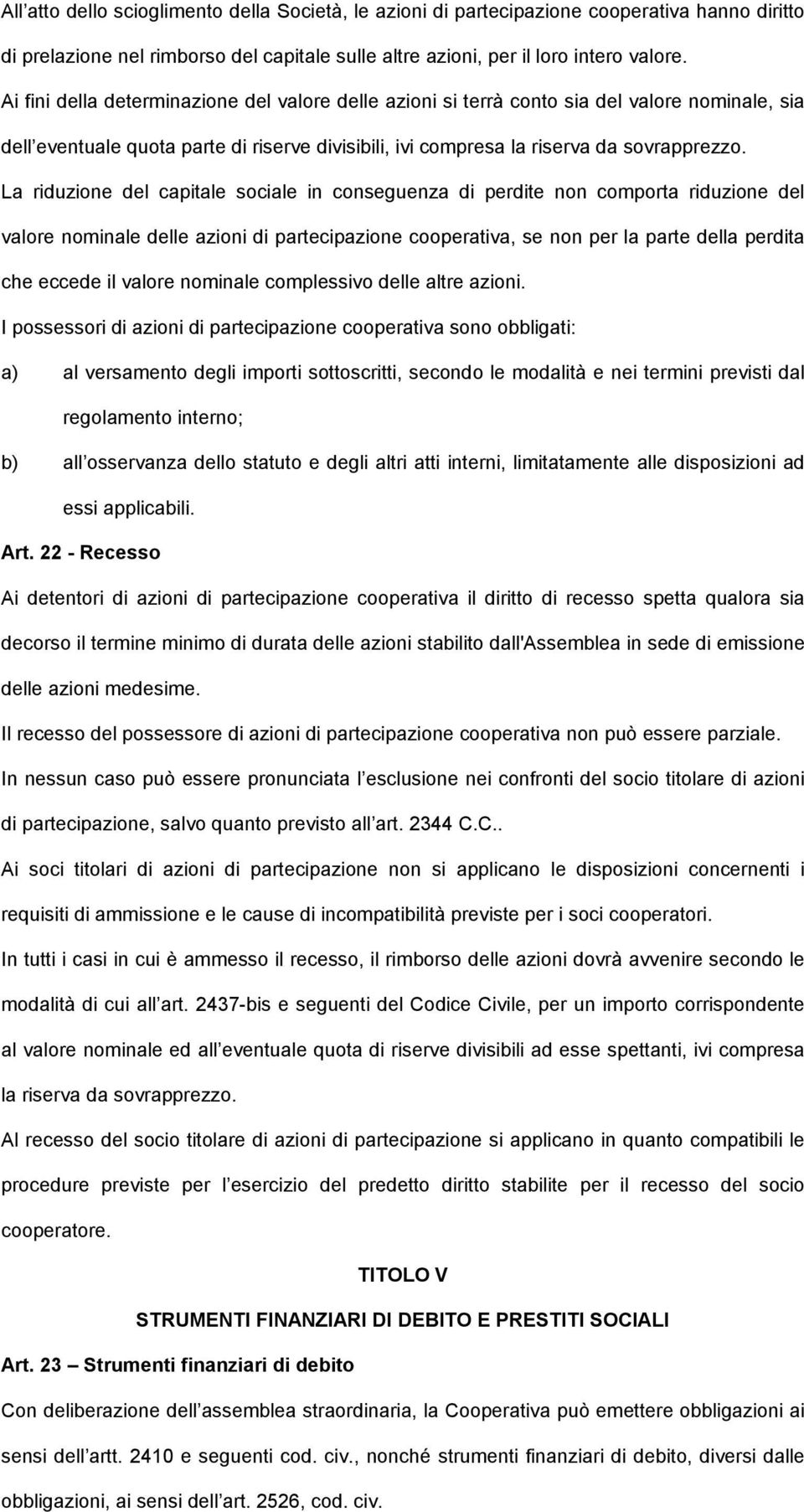 La riduzione del capitale sociale in conseguenza di perdite non comporta riduzione del valore nominale delle azioni di partecipazione cooperativa, se non per la parte della perdita che eccede il