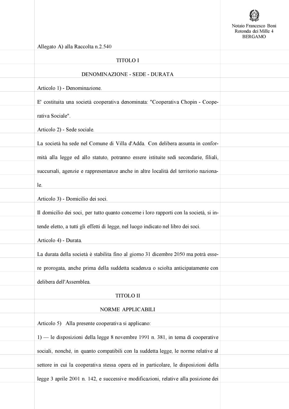 Con delibera assunta in conformità alla legge ed allo statuto, potranno essere istituite sedi secondarie, filiali, succursali, agenzie e rappresentanze anche in altre località del territorio