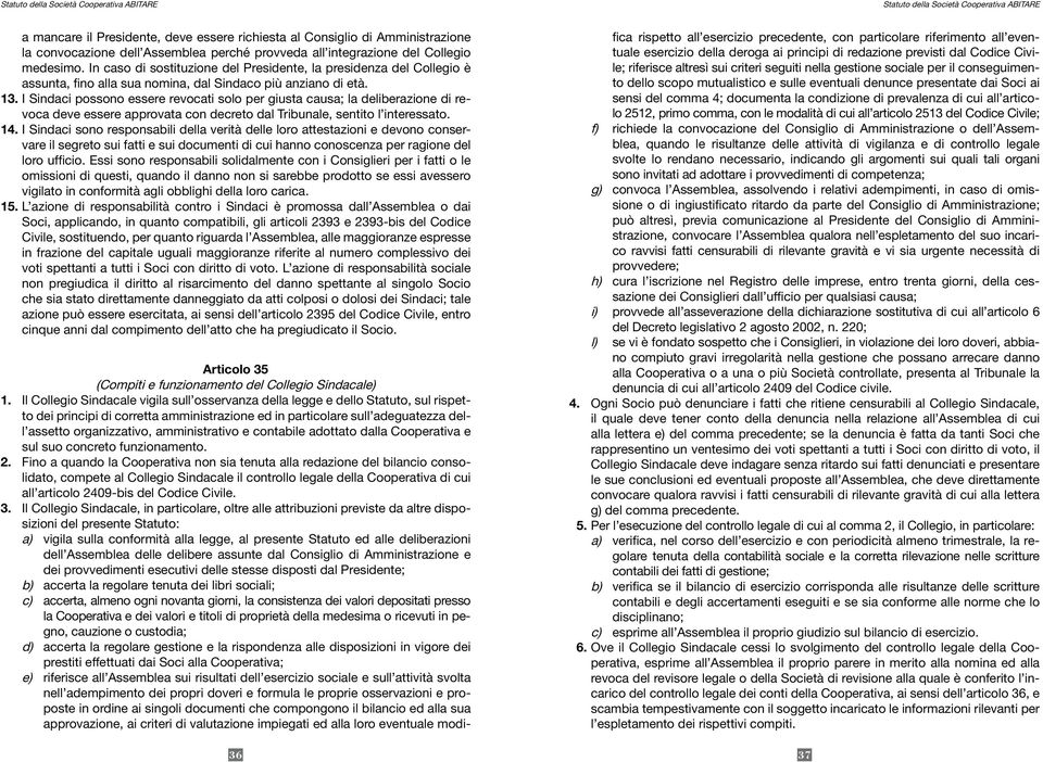 I Sindaci possono essere revocati solo per giusta causa; la deliberazione di revoca deve essere approvata con decreto dal Tribunale, sentito l interessato. 14.