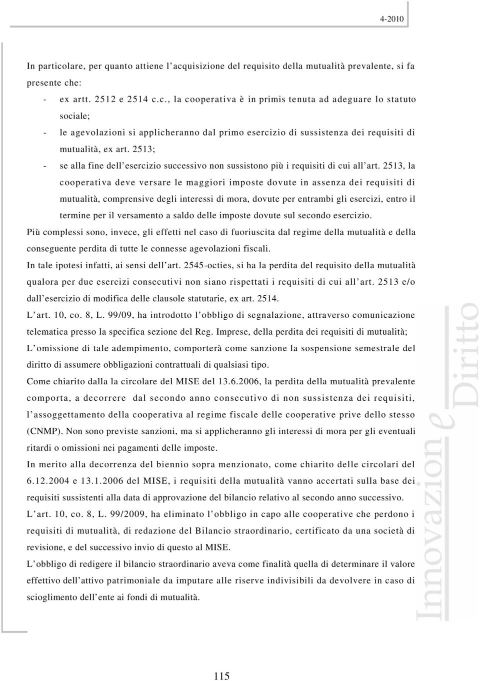 2513, la cooperativa deve versare le maggiori imposte dovute in assenza dei requisiti di mutualità, comprensive degli interessi di mora, dovute per entrambi gli esercizi, entro il termine per il