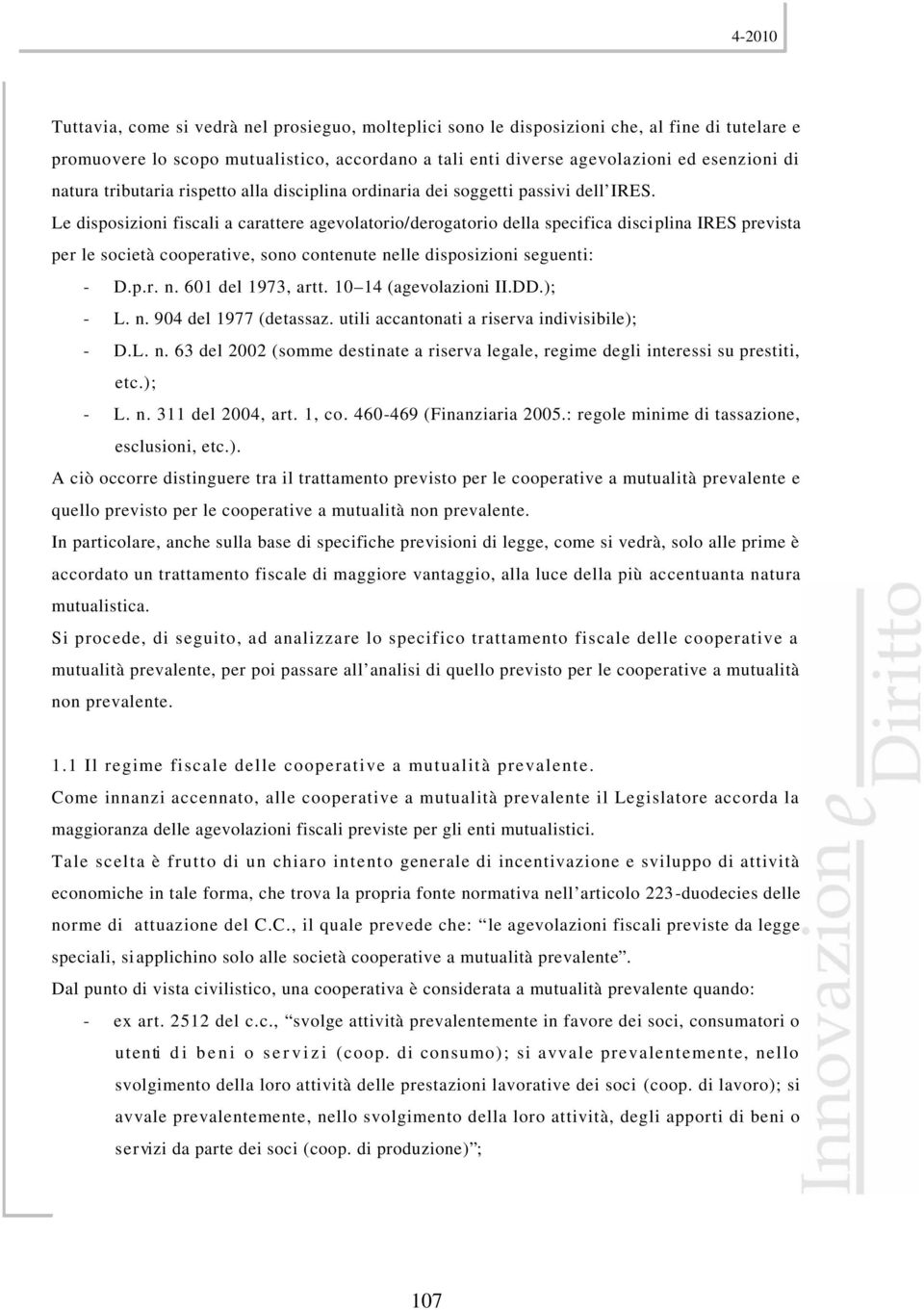 Le disposizioni fiscali a carattere agevolatorio/derogatorio della specifica disciplina IRES prevista per le società cooperative, sono contenute nelle disposizioni seguenti: - D.p.r. n. 601 del 1973, artt.