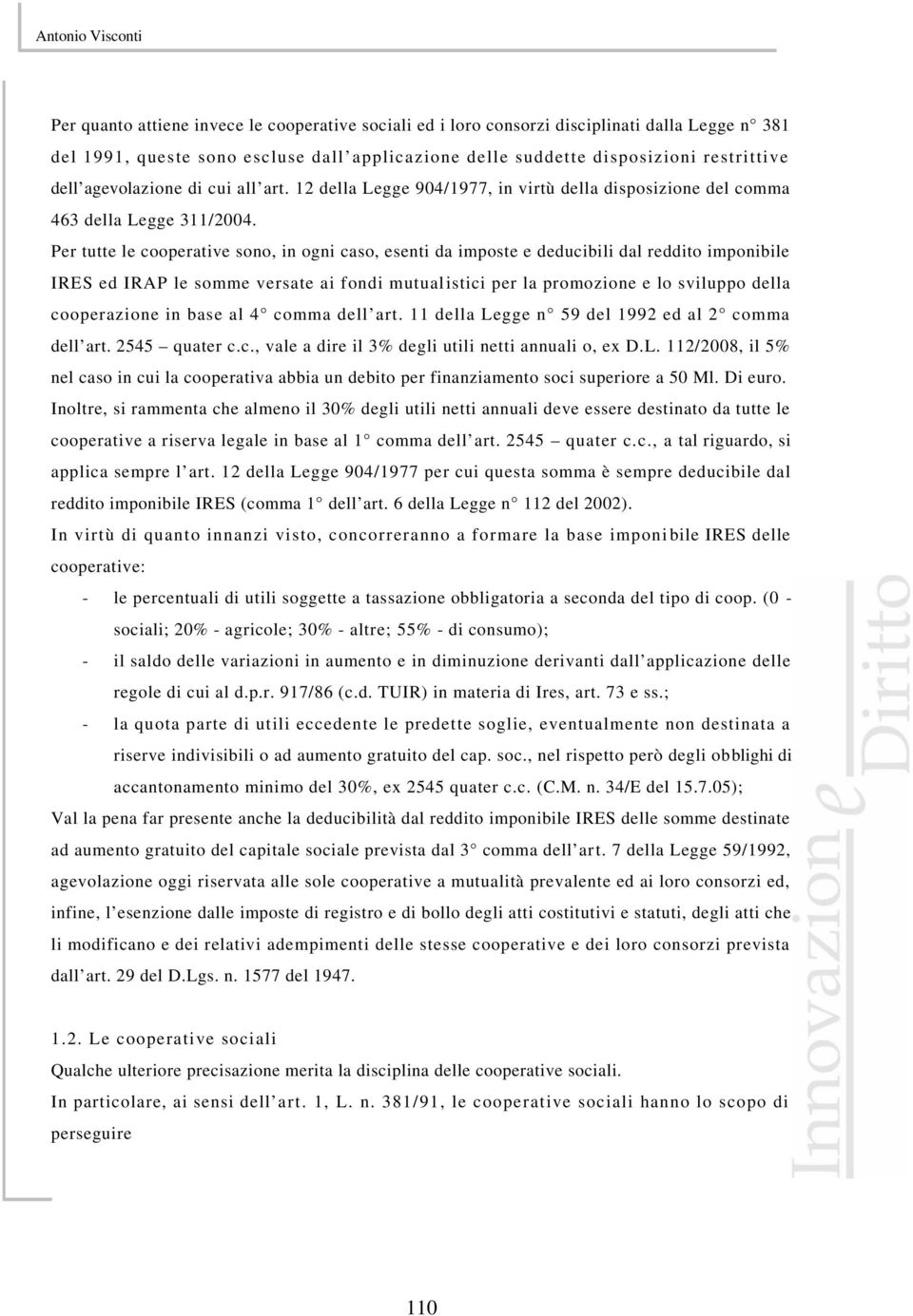 Per tutte le cooperative sono, in ogni caso, esenti da imposte e deducibili dal reddito imponibile IRES ed IRAP le somme versate ai fondi mutualistici per la promozione e lo sviluppo della