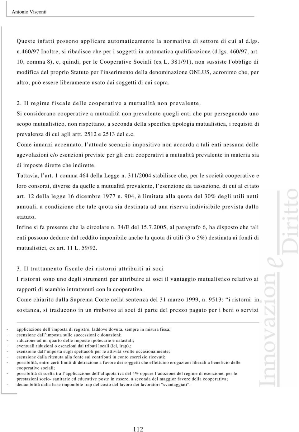 381/91), non sussiste l'obbligo di modifica del proprio Statuto per l'inserimento della denominazione ONLUS, acronimo che, per altro, può essere liberamente usato dai soggetti di cui sopra. 2.