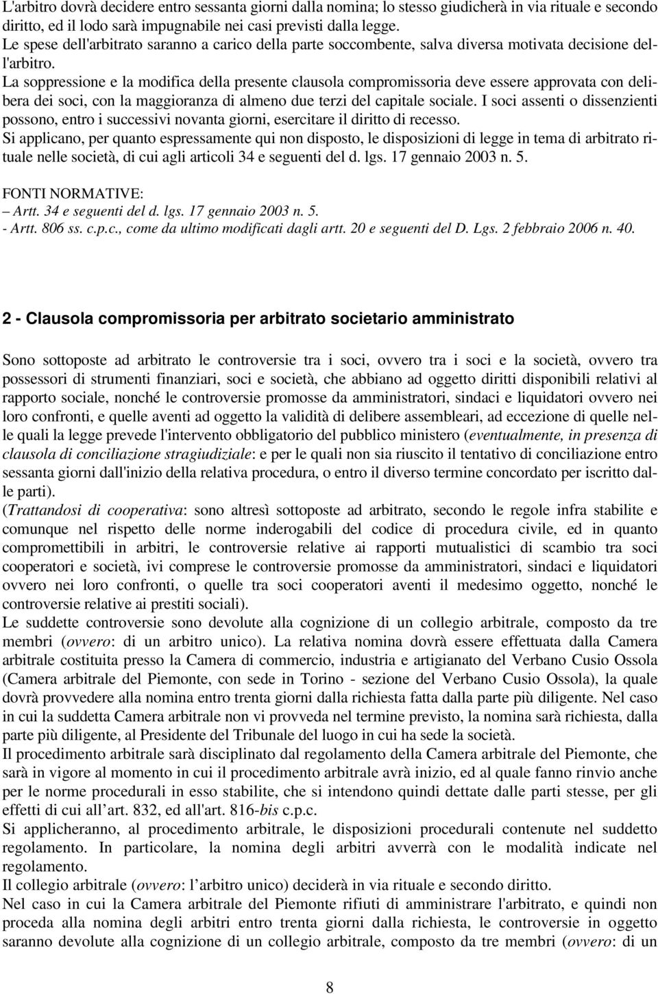 La soppressione e la modifica della presente clausola compromissoria deve essere approvata con delibera dei soci, con la maggioranza di almeno due terzi del capitale sociale.