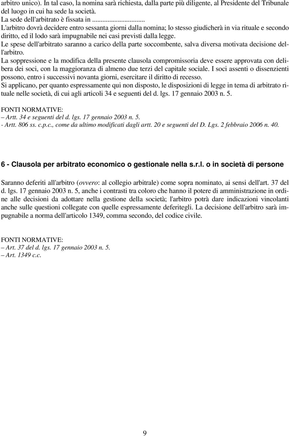 Le spese dell'arbitrato saranno a carico della parte soccombente, salva diversa motivata decisione dell'arbitro.