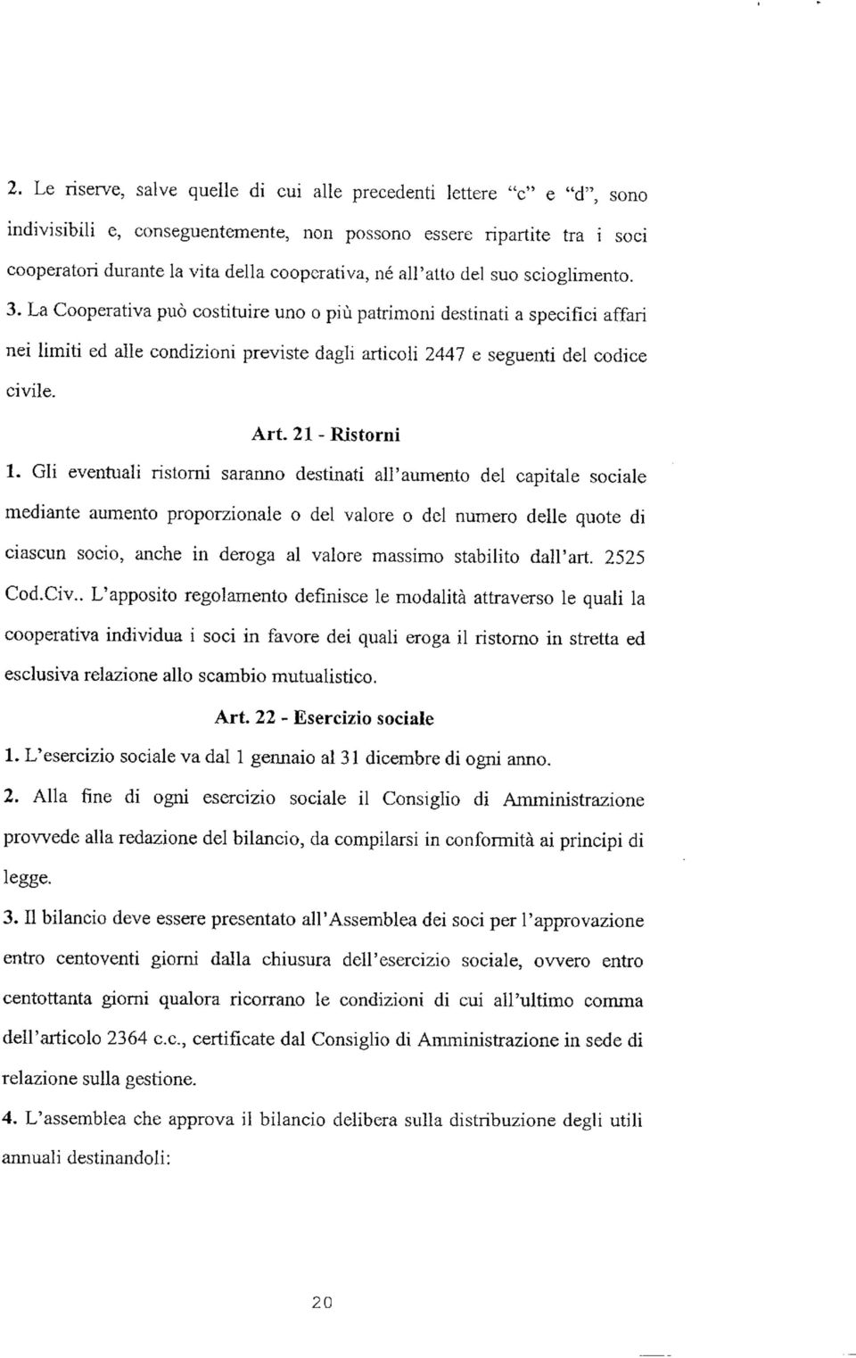 La Cooperativa può costituire uno o più patrimoni destinati a specifici affari nei limiti ed alle condizioni previste dagli articoli 2447 e seguenti del codice civile. Art. 21 - Ristorni 1.