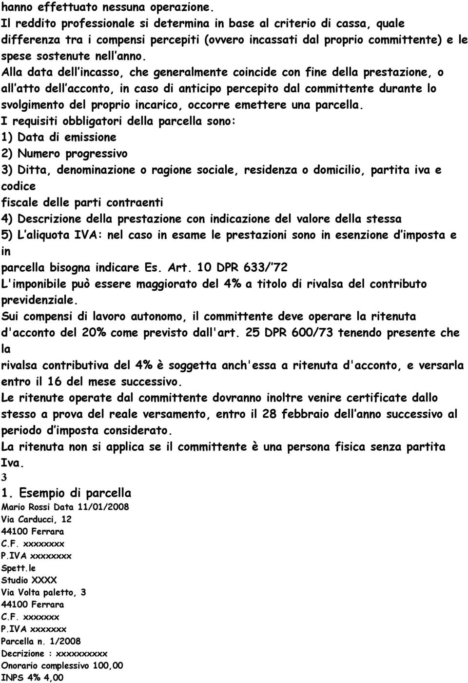 Alla data dell incasso, che generalmente coincide con fine della prestazione, o all atto dell acconto, in caso di anticipo percepito dal committente durante lo svolgimento del proprio incarico,