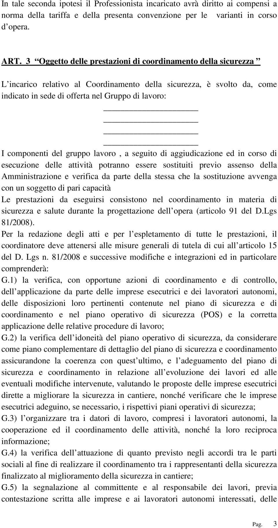 gruppo lavoro, a seguito di aggiudicazione ed in corso di esecuzione delle attività potranno essere sostituiti previo assenso della Amministrazione e verifica da parte della stessa che la