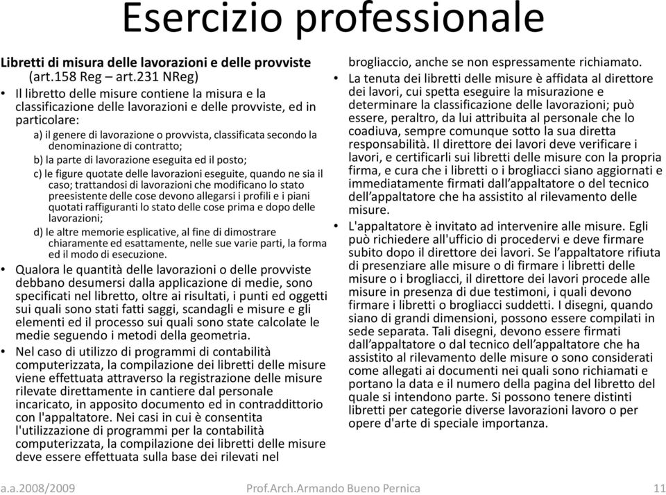 denominazione di contratto; b) la parte di lavorazione eseguita ed il posto; c) le figure quotate delle lavorazioni eseguite, quando ne sia il caso; trattandosi di lavorazioni che modificano lo stato