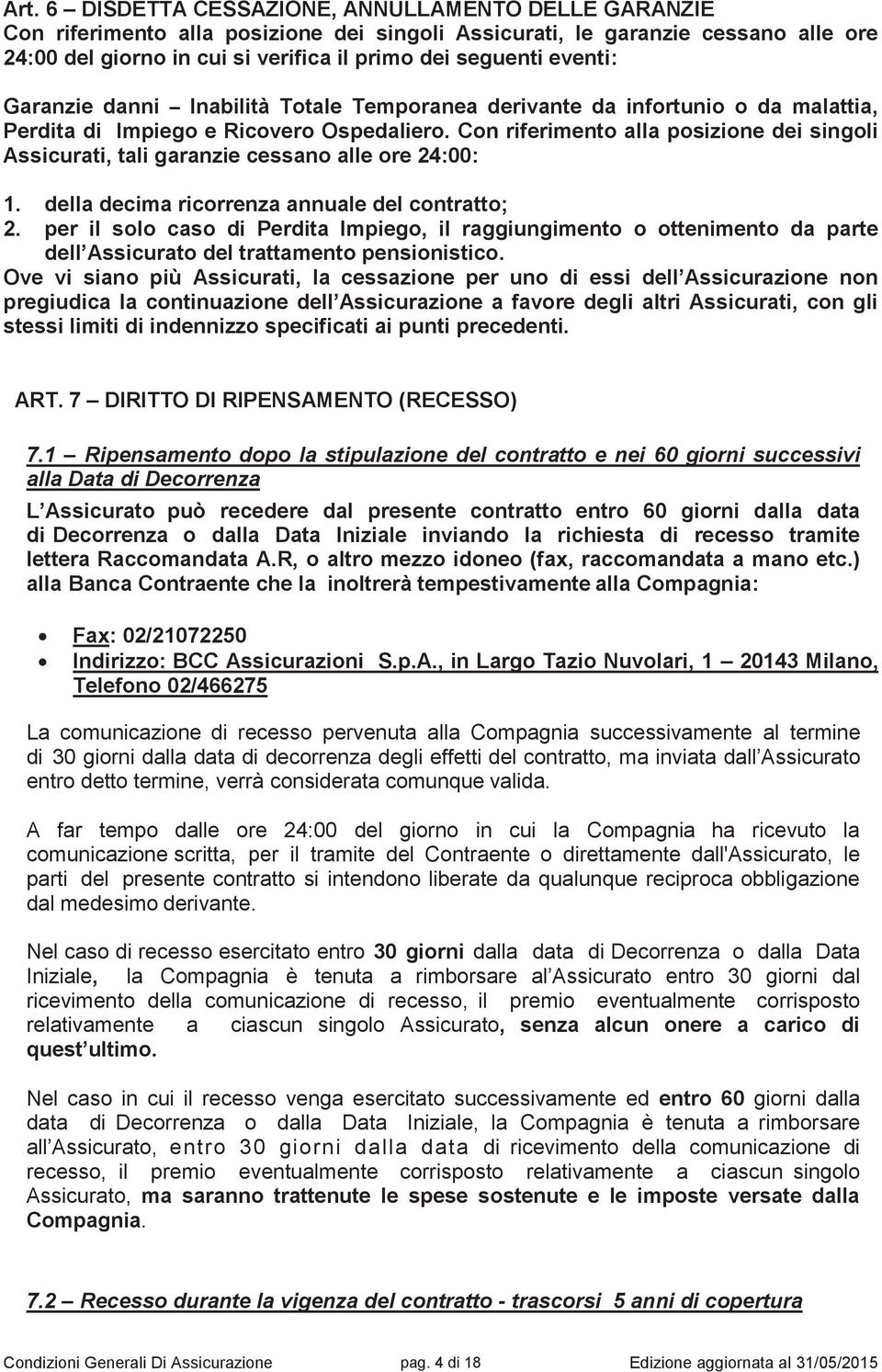 Con riferimento alla posizione dei singoli Assicurati, tali garanzie cessano alle ore 24:00: 1. della decima ricorrenza annuale del contratto; 2.