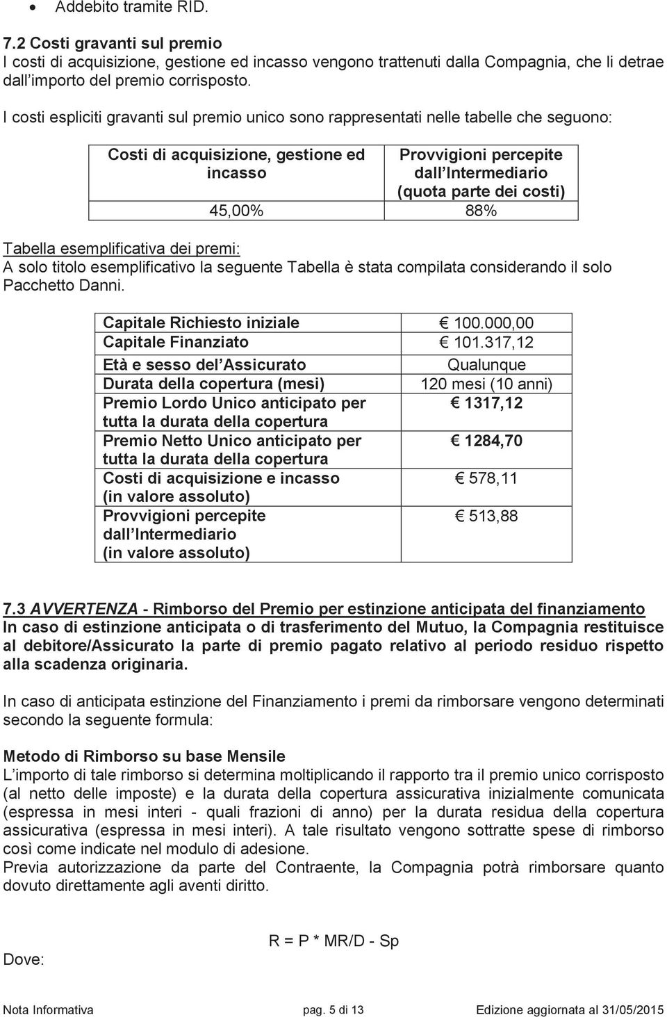 45,00% 88% Tabella esemplificativa dei premi: A solo titolo esemplificativo la seguente Tabella è stata compilata considerando il solo Pacchetto Danni. Capitale Richiesto iniziale 100.