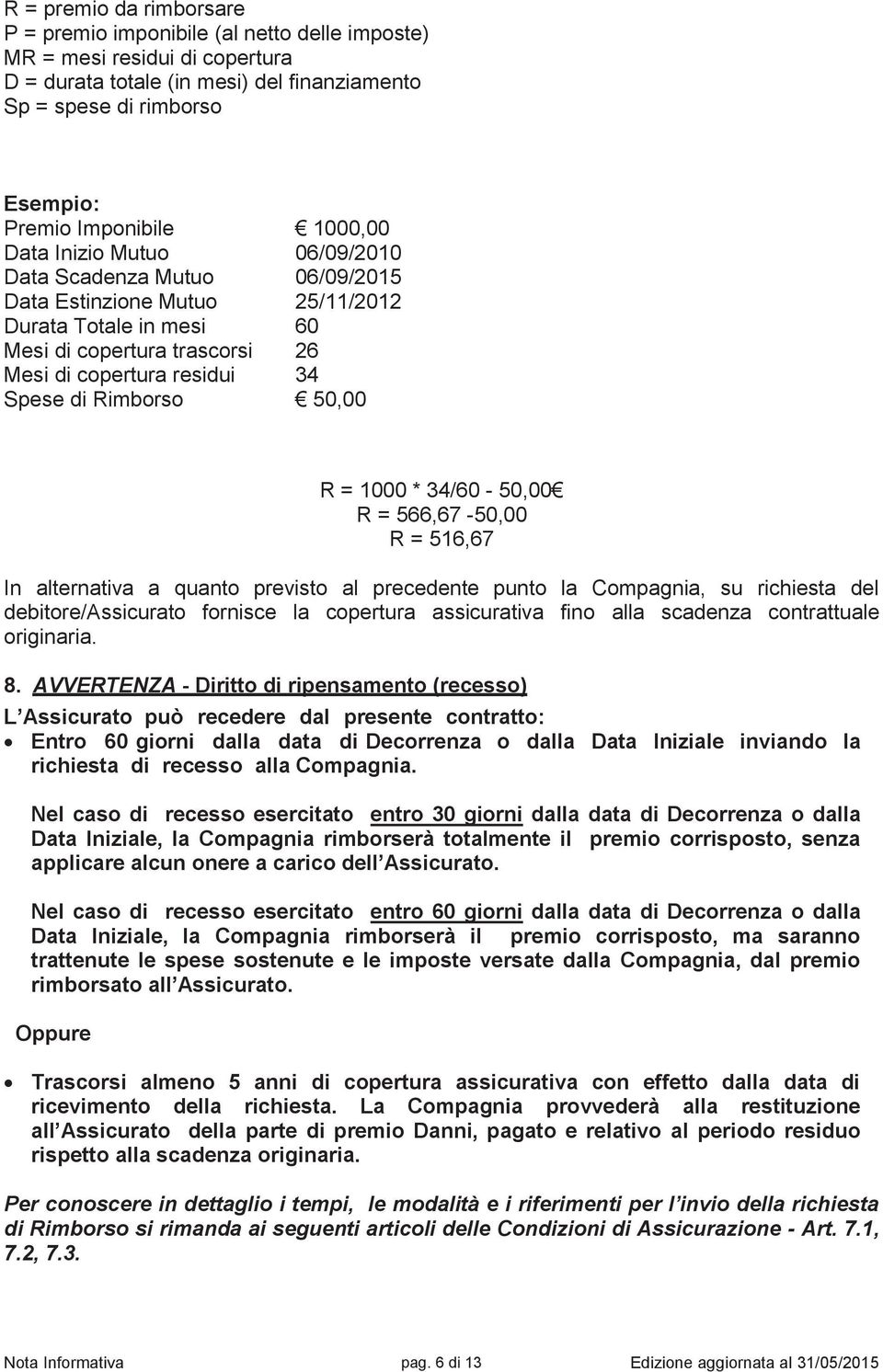 Rimborso 34 50,00 R = 1000 * 34/60-50,00 R = 566,67-50,00 R = 516,67 In alternativa a quanto previsto al precedente punto la Compagnia, su richiesta del debitore/assicurato fornisce la copertura