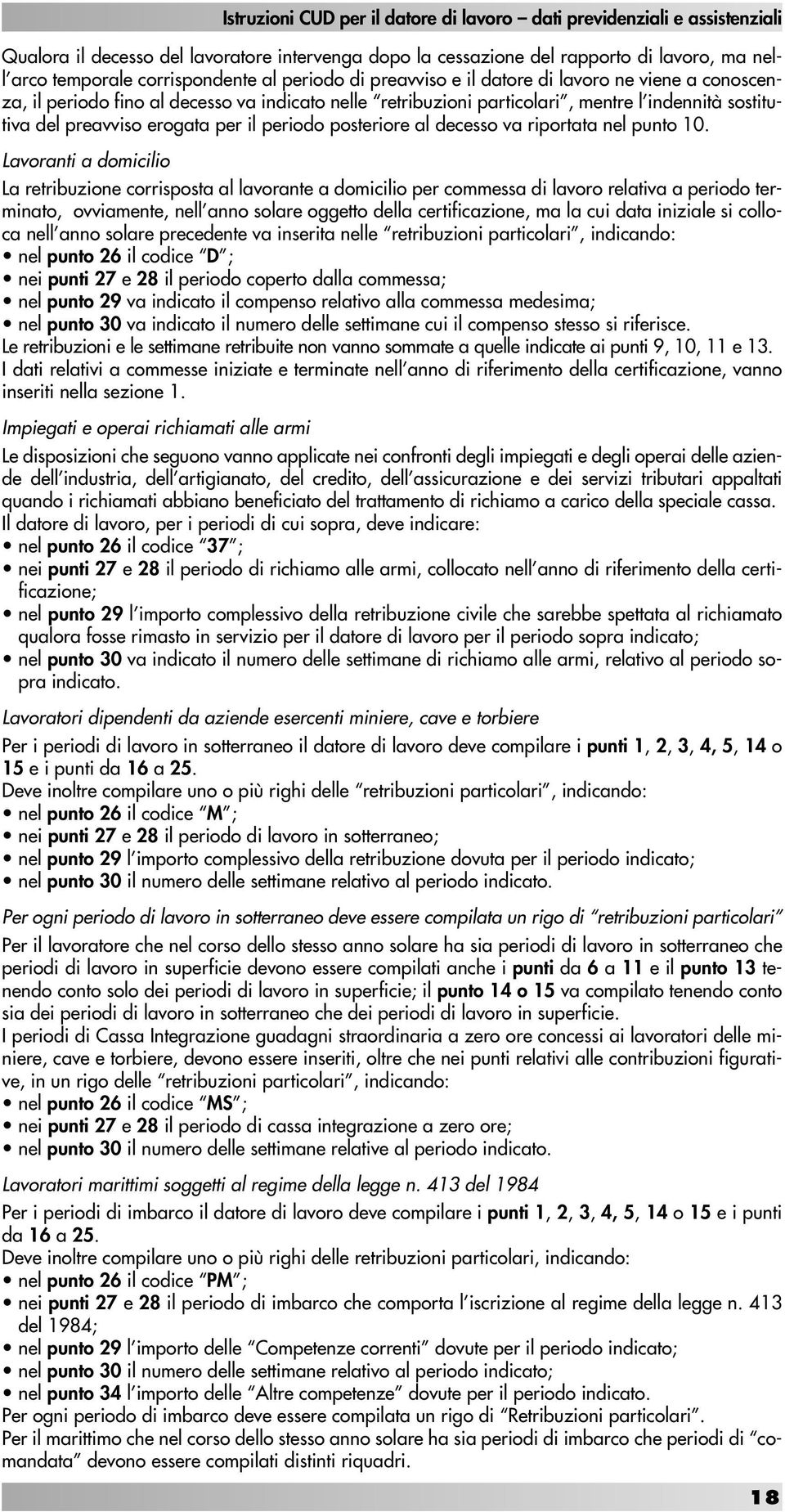 Lavoranti a domicilio La retribuzione corrisposta al lavorante a domicilio per commessa di lavoro relativa a periodo terminato, ovviamente, nell anno solare oggetto della certificazione, ma la cui