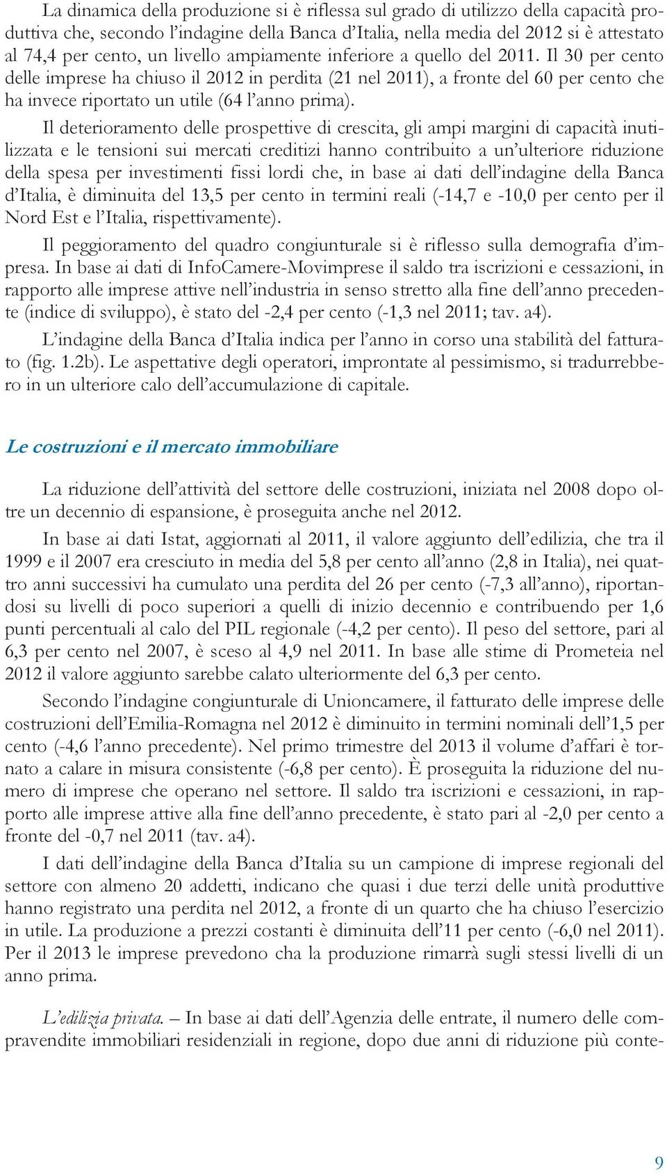 Il deterioramento delle prospettive di crescita, gli ampi margini di capacità inutilizzata e le tensioni sui mercati creditizi hanno contribuito a un ulteriore riduzione della spesa per investimenti