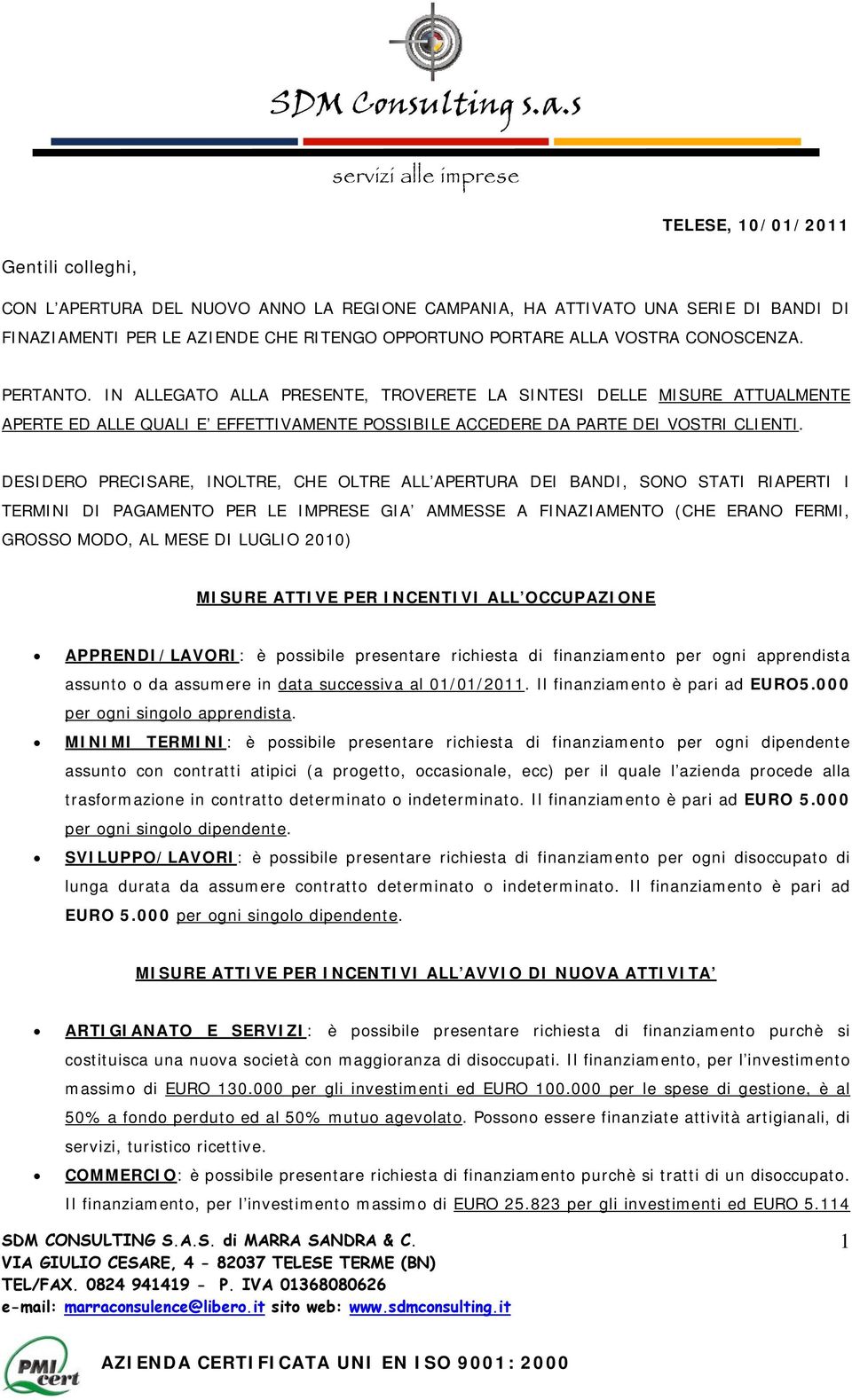 DESIDERO PRECISARE, INOLTRE, CHE OLTRE ALL APERTURA DEI BANDI, SONO STATI RIAPERTI I TERMINI DI PAGAMENTO PER LE IMPRESE GIA AMMESSE A FINAZIAMENTO (CHE ERANO FERMI, GROSSO MODO, AL MESE DI LUGLIO