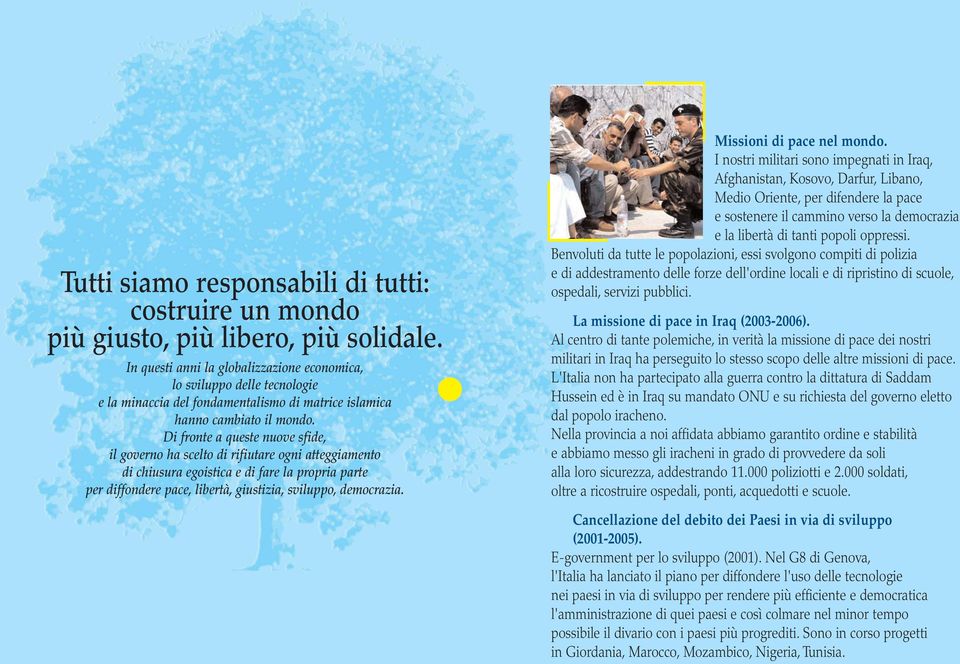 Di fronte a queste nuove sfide, il governo ha scelto di rifiutare ogni atteggiamento di chiusura egoistica e di fare la propria parte per diffondere pace, libertà, giustizia, sviluppo, democrazia.