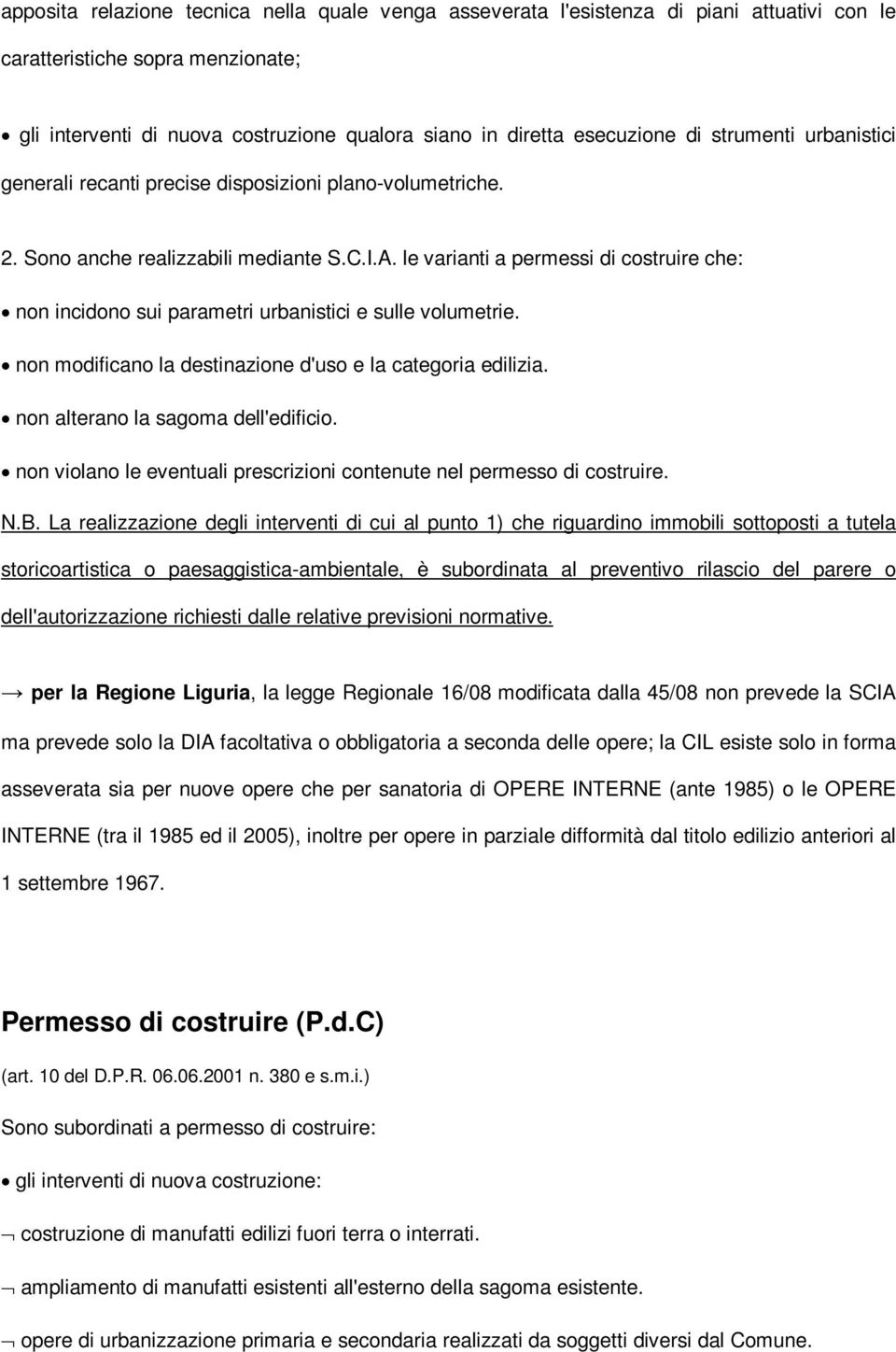 le varianti a permessi di costruire che: non incidono sui parametri urbanistici e sulle volumetrie. non modificano la destinazione d'uso e la categoria edilizia. non alterano la sagoma dell'edificio.