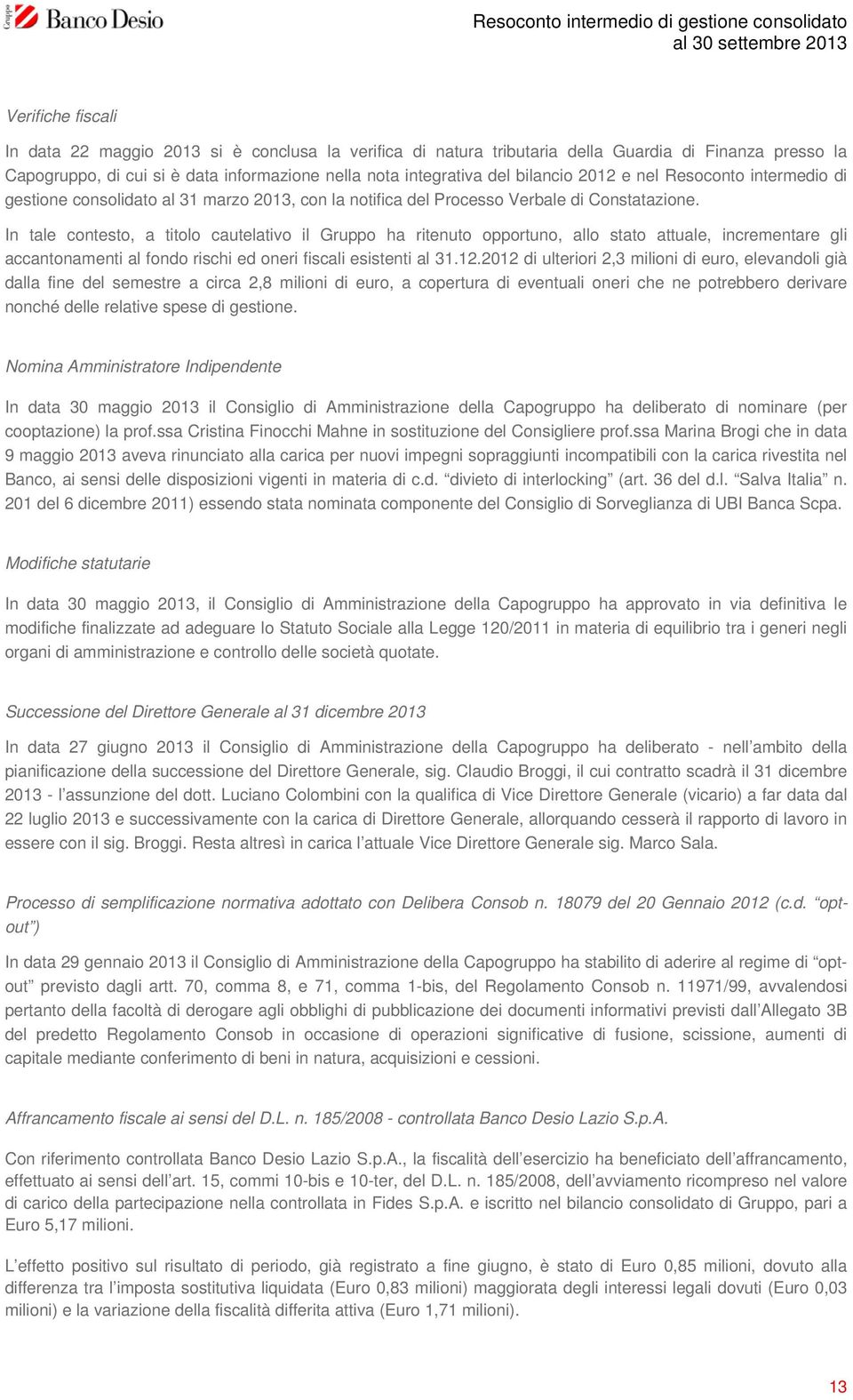 In tale contesto, a titolo cautelativo il Gruppo ha ritenuto opportuno, allo stato attuale, incrementare gli accantonamenti al fondo rischi ed oneri fiscali esistenti al 31.12.