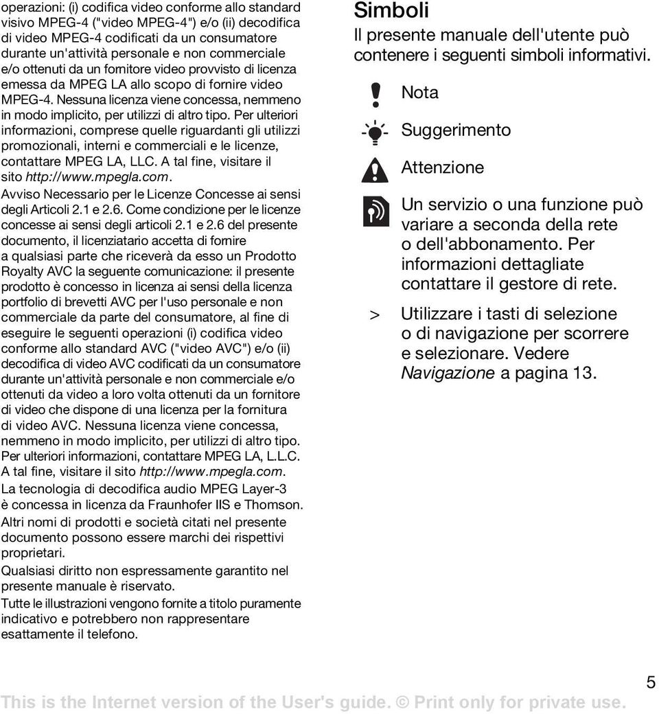 Per ulteriori informazioni, comprese quelle riguardanti gli utilizzi promozionali, interni e commerciali e le licenze, contattare MPEG LA, LLC. A tal fine, visitare il sito http://www.mpegla.com. Avviso Necessario per le Licenze Concesse ai sensi degli Articoli 2.