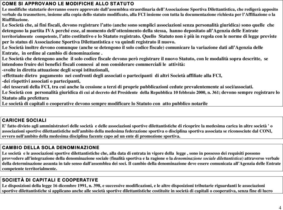 Le Società che, ai fini fiscali, devono registrare l atto (anche sono semplici associazioni senza personalità giuridica) sono quelle che detengono la partita IVA perché esse, al momento dell