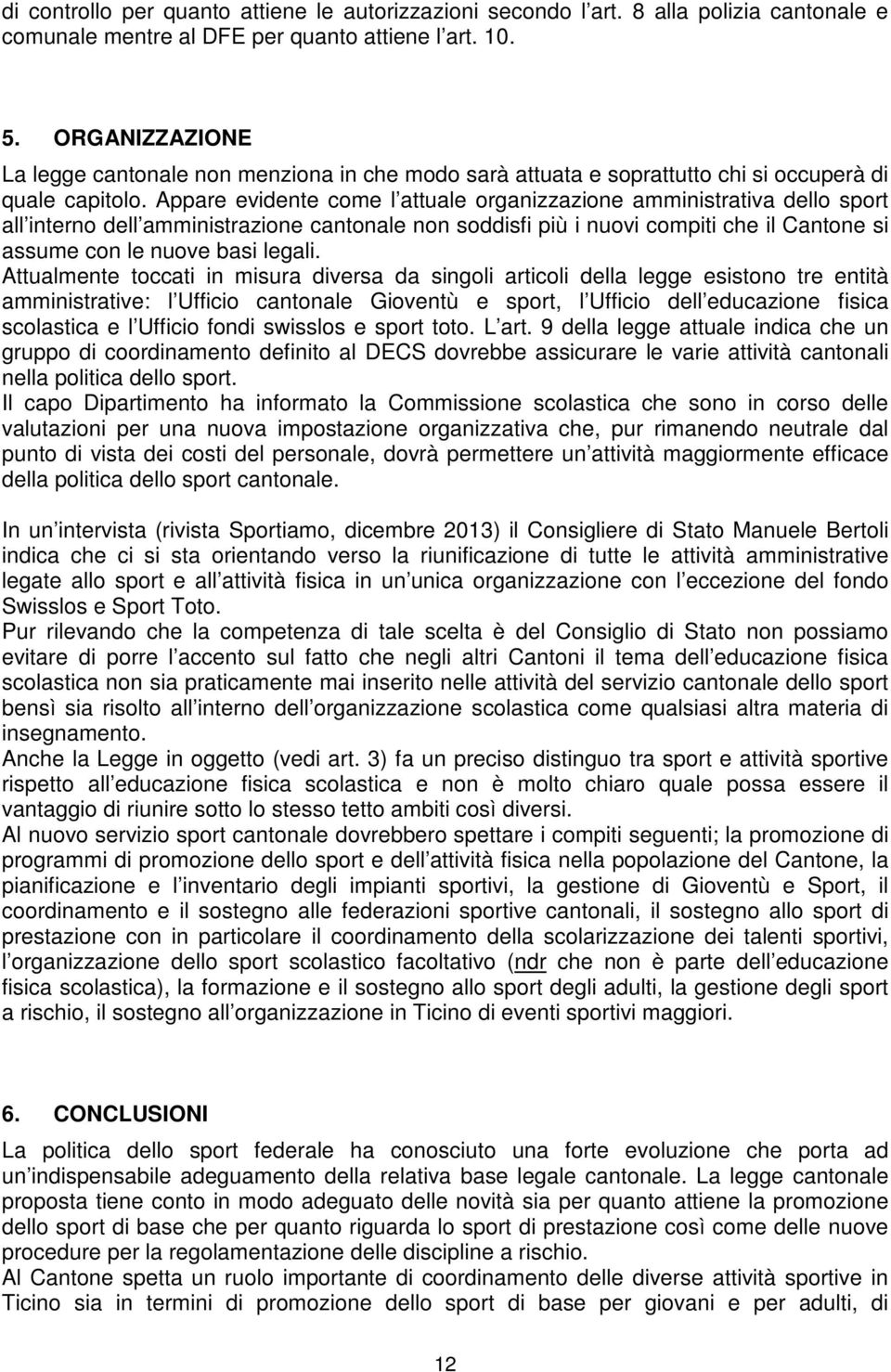 Appare evidente come l attuale organizzazione amministrativa dello sport all interno dell amministrazione cantonale non soddisfi più i nuovi compiti che il Cantone si assume con le nuove basi legali.