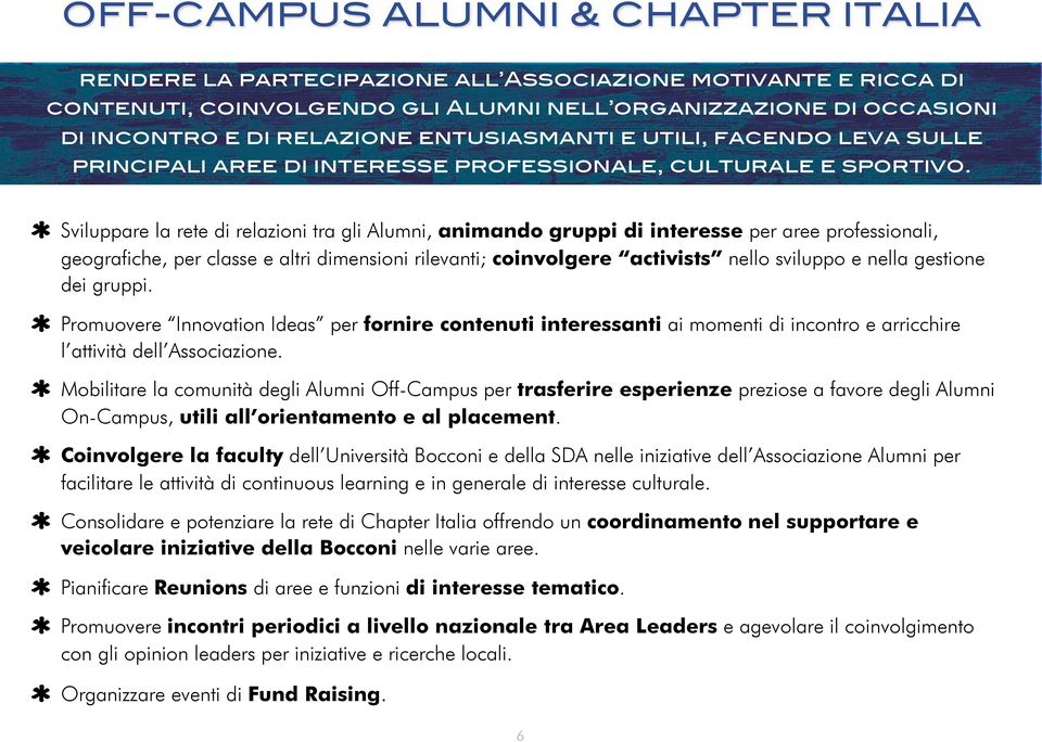 Sviluppare la rete di relazioni tra gli Alumni, animando gruppi di interesse per aree professionali, geografiche, per classe e altri dimensioni rilevanti; coinvolgere activists nello sviluppo e nella