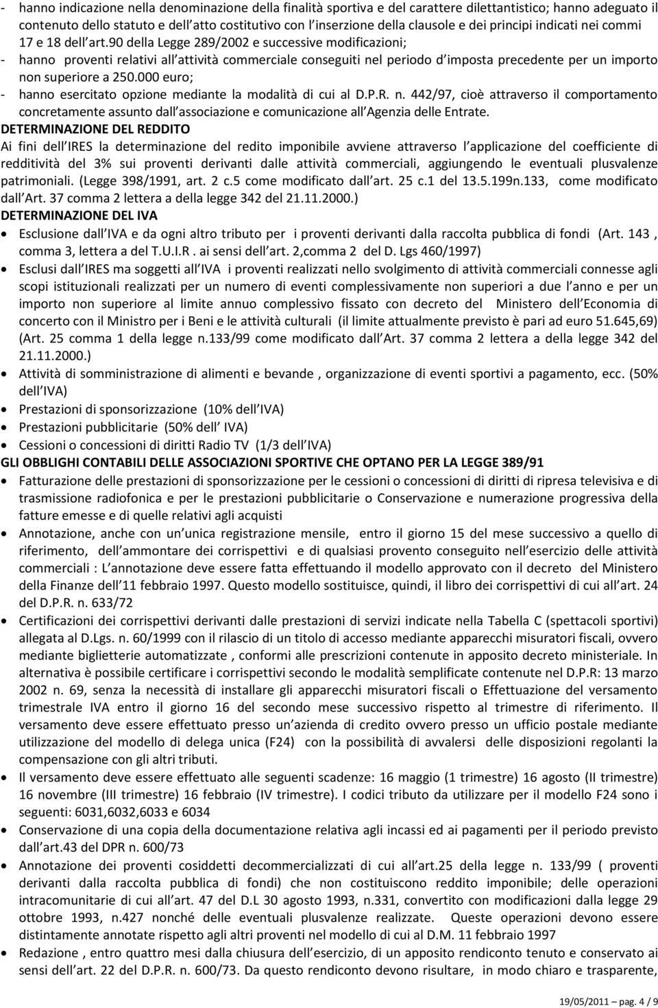 90 della Legge 289/2002 e successive modificazioni; - hanno proventi relativi all attività commerciale conseguiti nel periodo d imposta precedente per un importo non superiore a 250.