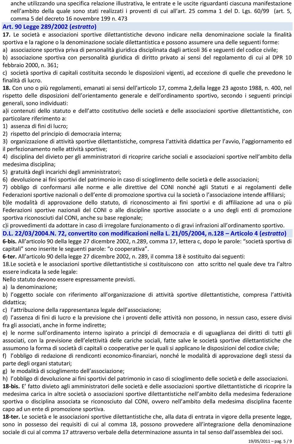 Le società e associazioni sportive dilettantistiche devono indicare nella denominazione sociale la finalità sportiva e la ragione o la denominazione sociale dilettantistica e possono assumere una