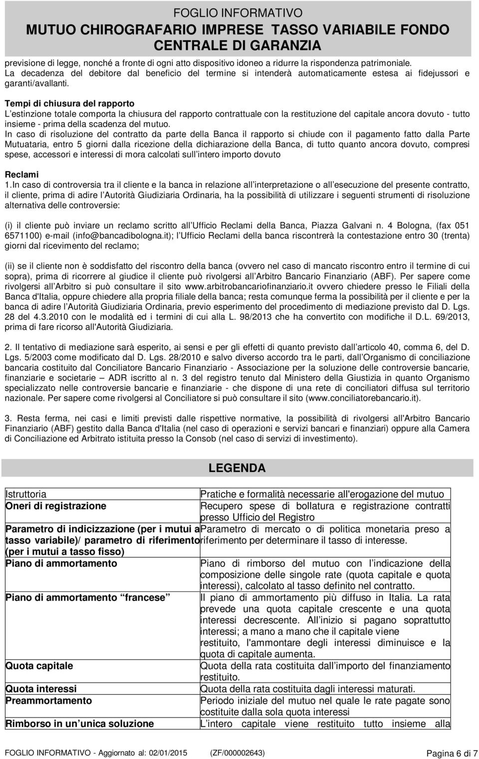 Tempi di chiusura del rapporto L estinzione totale comporta la chiusura del rapporto contrattuale con la restituzione del capitale ancora dovuto - tutto insieme - prima della scadenza del mutuo.