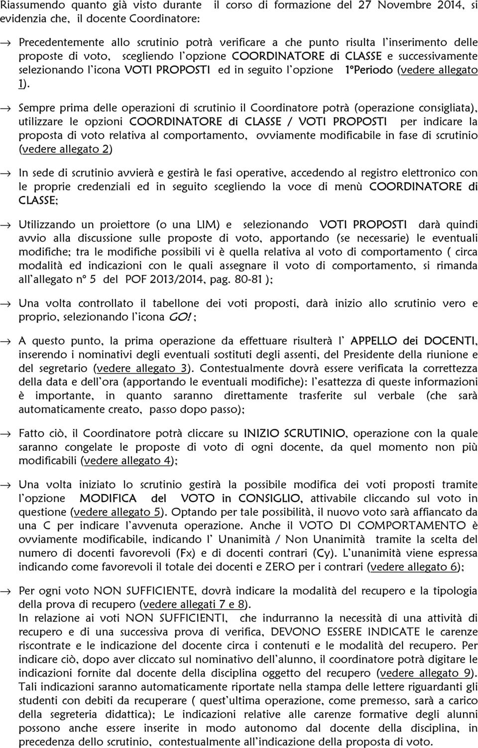 Sempre prima delle operazioni di scrutinio il Coordinatore potrà (operazione consigliata), utilizzare le opzioni COORDINATORE di CLASSE / VOTI PROPOSTI per indicare la proposta di voto relativa al