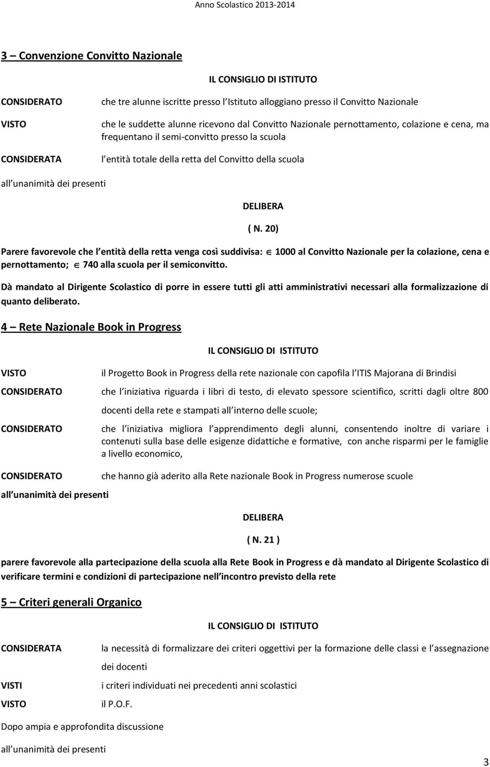 20) Parere favorevole che l entità della retta venga così suddivisa: 1000 al Convitto Nazionale per la colazione, cena e pernottamento; 740 alla scuola per il semiconvitto.