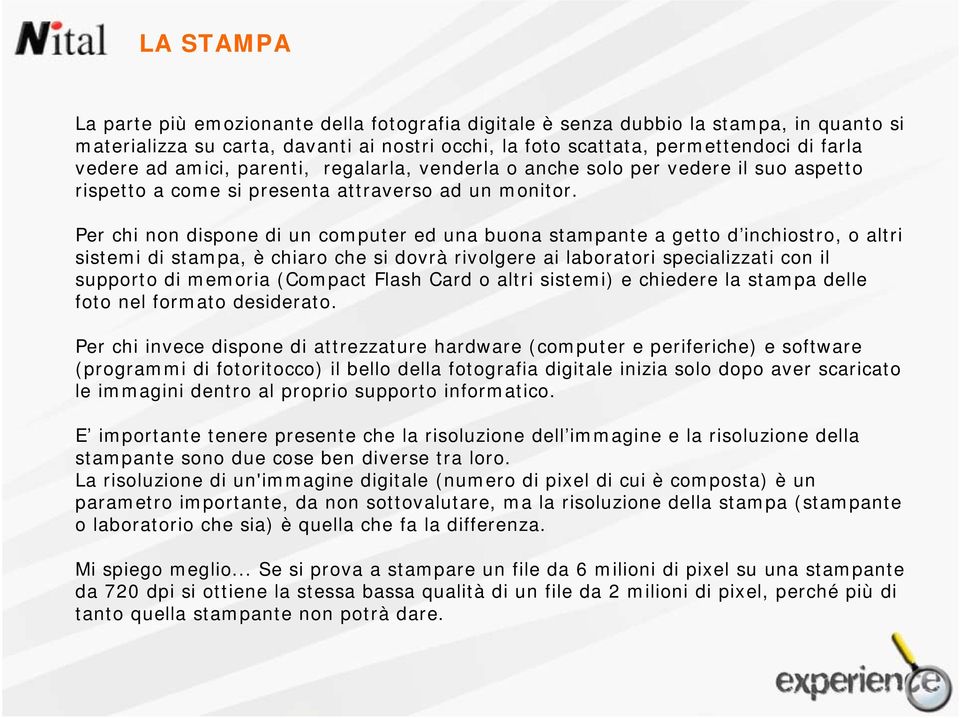 Per chi non dispone di un computer ed una buona stampante a getto d inchiostro, o altri sistemi di stampa, è chiaro che si dovrà rivolgere ai laboratori specializzati con il supporto di memoria