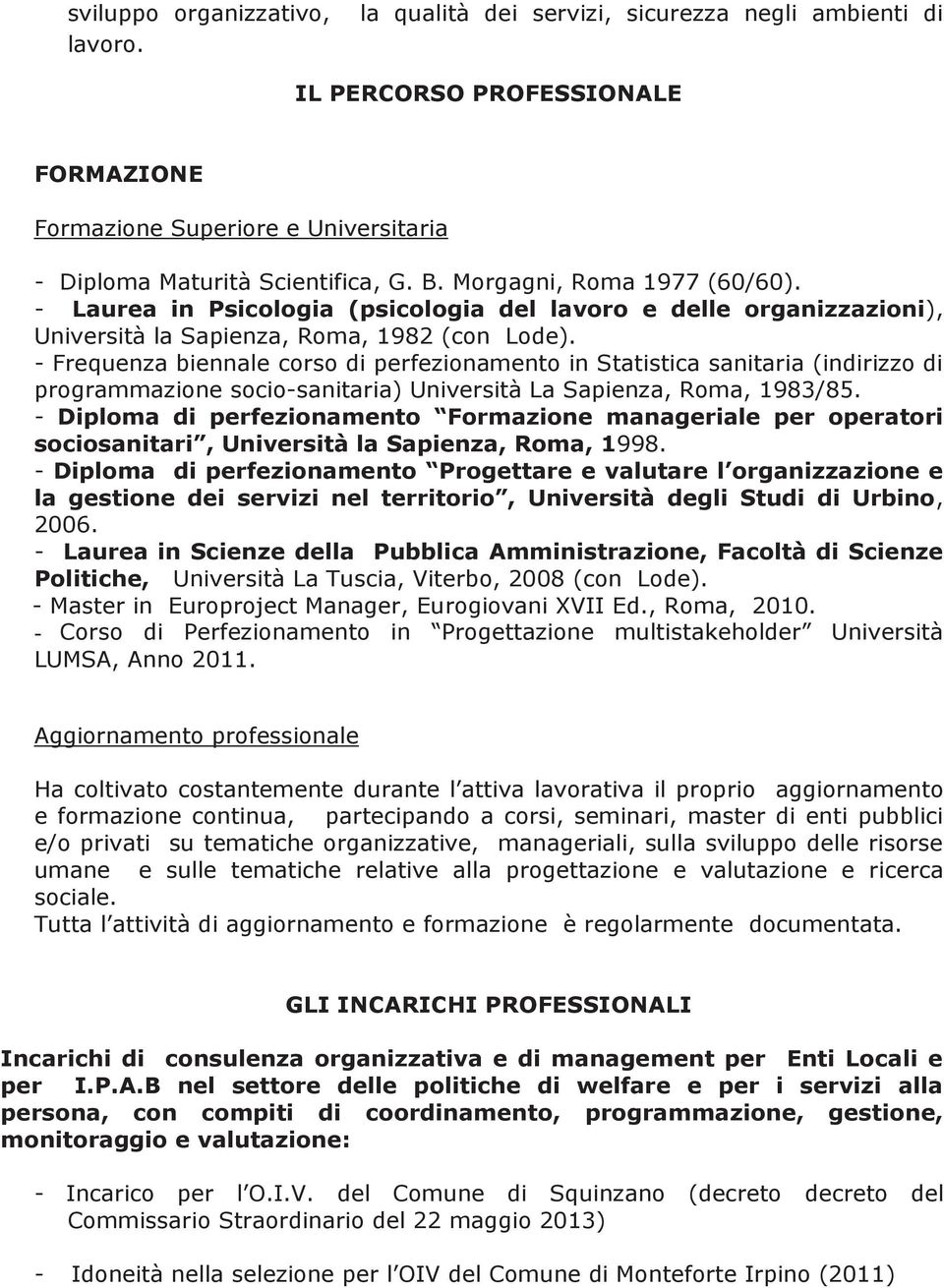 - Frequenza biennale corso di perfezionamento in Statistica sanitaria (indirizzo di programmazione socio-sanitaria) Università La Sapienza, Roma, 1983/85.