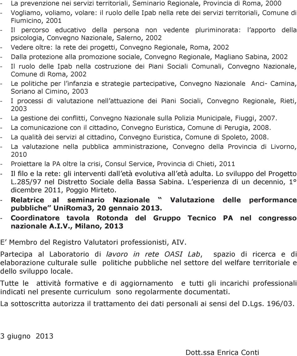 protezione alla promozione sociale, Convegno Regionale, Magliano Sabina, 2002 Il ruolo delle Ipab nella costruzione dei Piani Sociali Comunali, Convegno Nazionale, Comune di Roma, 2002 Le politiche