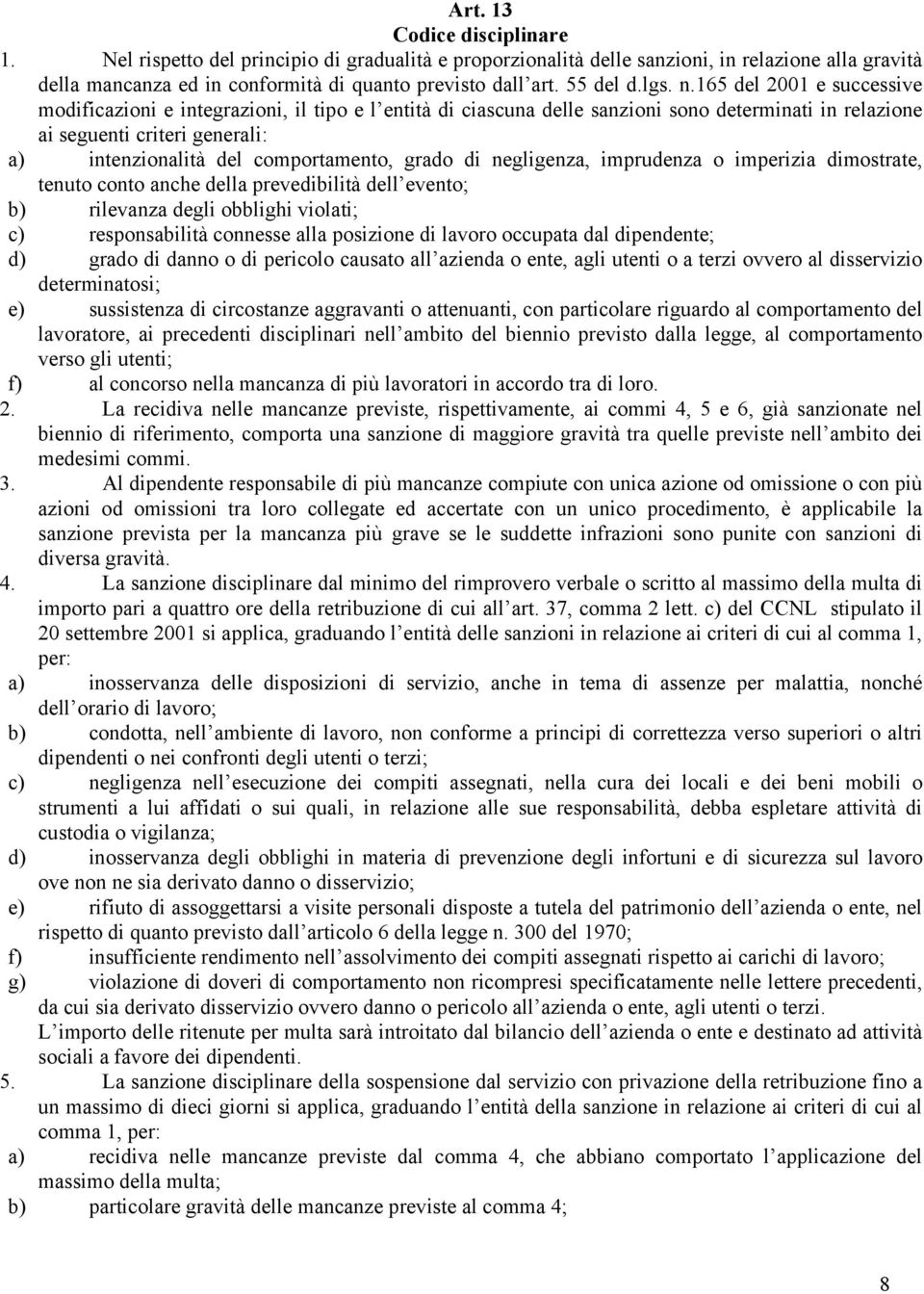 165 del 2001 e successive modificazioni e integrazioni, il tipo e l entità di ciascuna delle sanzioni sono determinati in relazione ai seguenti criteri generali: a) intenzionalità del comportamento,